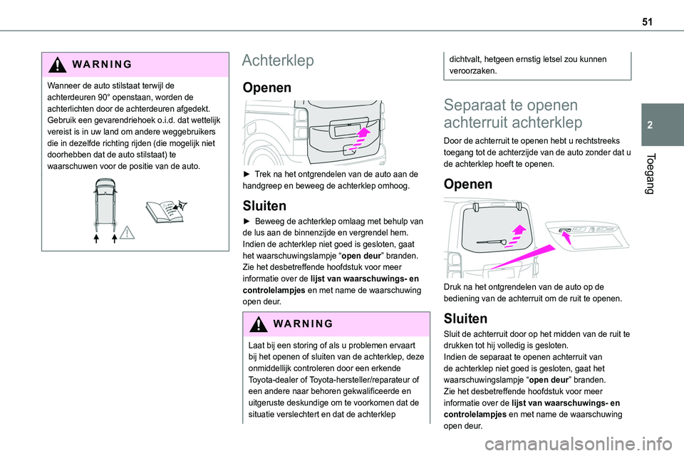 TOYOTA PROACE VERSO 2022  Instructieboekje (in Dutch) 51
Toegang
2
WARNI NG
Wanneer de auto stilstaat terwijl de achterdeuren 90° openstaan, worden de achterlichten door de achterdeuren afgedekt. Gebruik een gevarendriehoek o.i.d. dat wettelijk vereist 