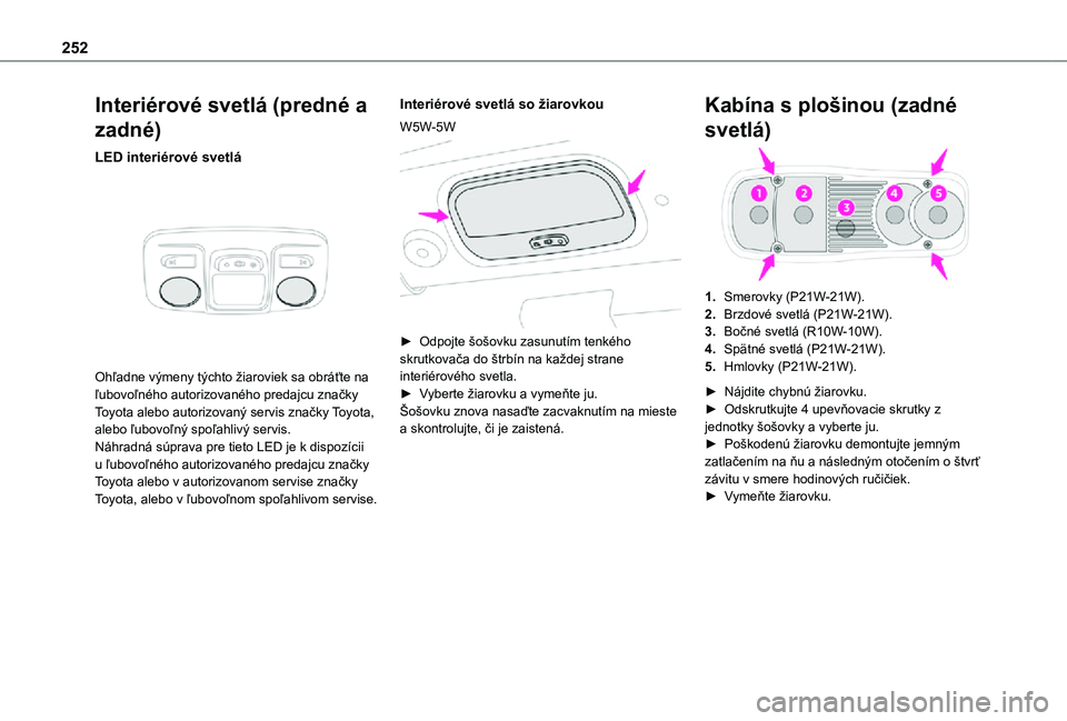 TOYOTA PROACE VERSO EV 2021 Návod na použitie (in Slovakian) 252
Interiérové svetlá (predné a
zadné)
LED interiérové svetlá
Ohľadne výmeny týchto žiaroviek sa obráťte na ľubovoľného autorizovaného predajcu značky Toyota alebo autorizovan TOYOTA PROACE VERSO EV 2021 Návod na použitie (in Slovakian) 252
Interiérové svetlá (predné a
zadné)
LED interiérové svetlá
Ohľadne výmeny týchto žiaroviek sa obráťte na ľubovoľného autorizovaného predajcu značky Toyota alebo autorizovan