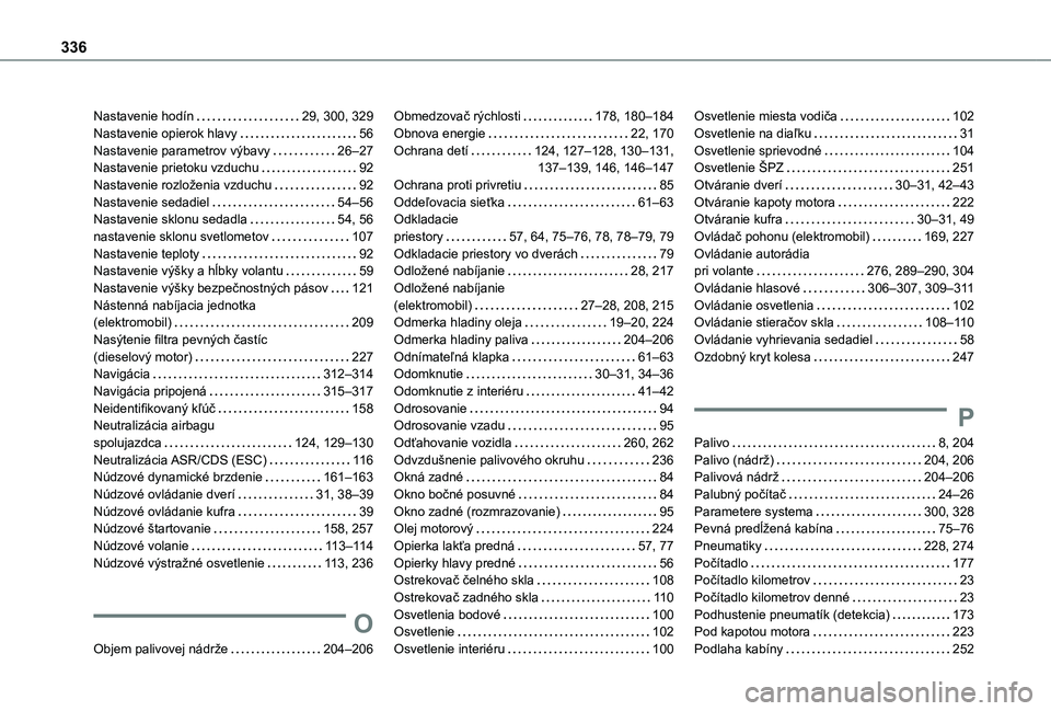 TOYOTA PROACE VERSO EV 2021 Návod na použitie (in Slovakian) 336
Nastavenie hodín 29, 300, 329Nastavenie opierok hlavy 56Nastavenie parametrov výbavy 26–27Nastavenie prietoku vzduchu 92Nastavenie rozloženia vzduchu 92Nastavenie sedadiel 54–56 TOYOTA PROACE VERSO EV 2021 Návod na použitie (in Slovakian) 336
Nastavenie hodín 29, 300, 329Nastavenie opierok hlavy 56Nastavenie parametrov výbavy 26–27Nastavenie prietoku vzduchu 92Nastavenie rozloženia vzduchu 92Nastavenie sedadiel 54–56