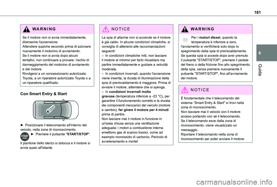 TOYOTA PROACE VERSO EV 2021  Manuale duso (in Italian) 161
Guida
6
WARNI NG
Se il motore non si avvia immediatamente, disinserire l'accensione.Attendere qualche secondo prima di azionare nuovamente il motorino di avviamento. Se il motore non si avvia 