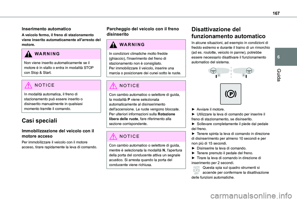 TOYOTA PROACE VERSO EV 2021  Manuale duso (in Italian) 167
Guida
6
Inserimento automatico
A veicolo fermo, il freno di stazionamento viene inserito automaticamente all'arresto del motore.
WARNI NG
Non viene inserito automaticamente se il motore è in 