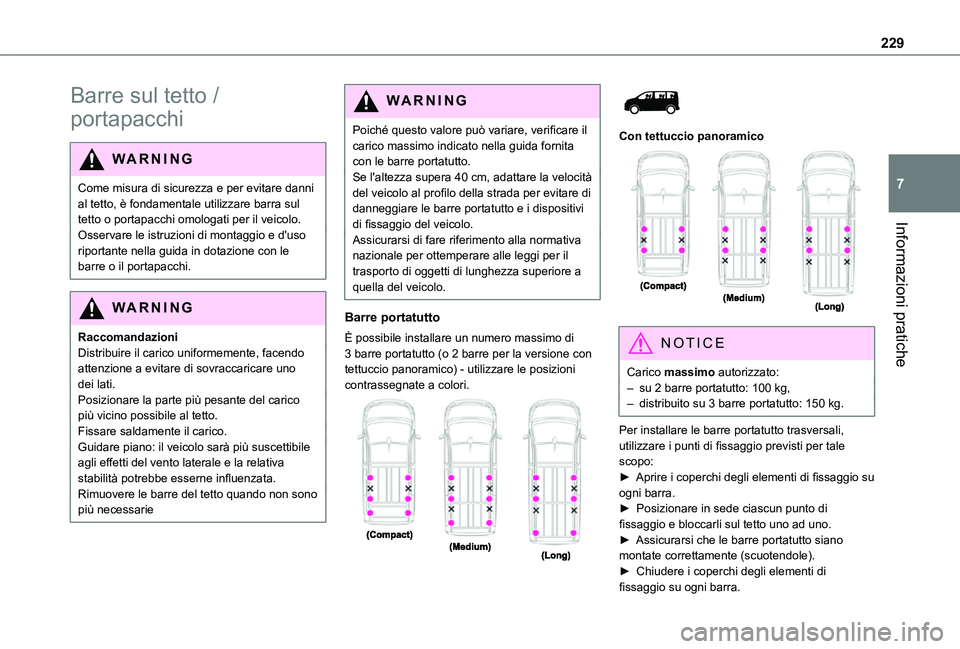 TOYOTA PROACE VERSO EV 2021  Manuale duso (in Italian) 229
Informazioni pratiche
7
Barre sul tetto / 
portapacchi
WARNI NG
Come misura di sicurezza e per evitare danni al tetto, è fondamentale utilizzare barra sul tetto o portapacchi omologati per il vei