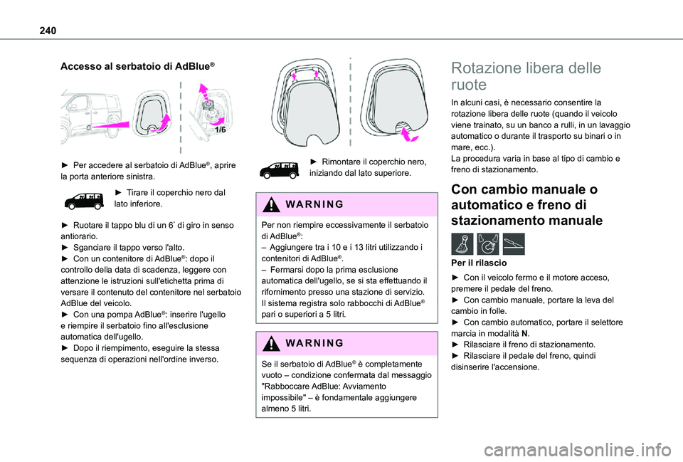 TOYOTA PROACE VERSO EV 2021 Manuale duso (in Italian) 240
Accesso al serbatoio di AdBlue®
► Per accedere al serbatoio di AdBlue®, aprire la porta anteriore sinistra.
► Tirare il coperchio nero dal lato inferiore.
► Ruotare il tappo blu di un TOYOTA PROACE VERSO EV 2021 Manuale duso (in Italian) 240
Accesso al serbatoio di AdBlue®
► Per accedere al serbatoio di AdBlue®, aprire la porta anteriore sinistra.
► Tirare il coperchio nero dal lato inferiore.
► Ruotare il tappo blu di un