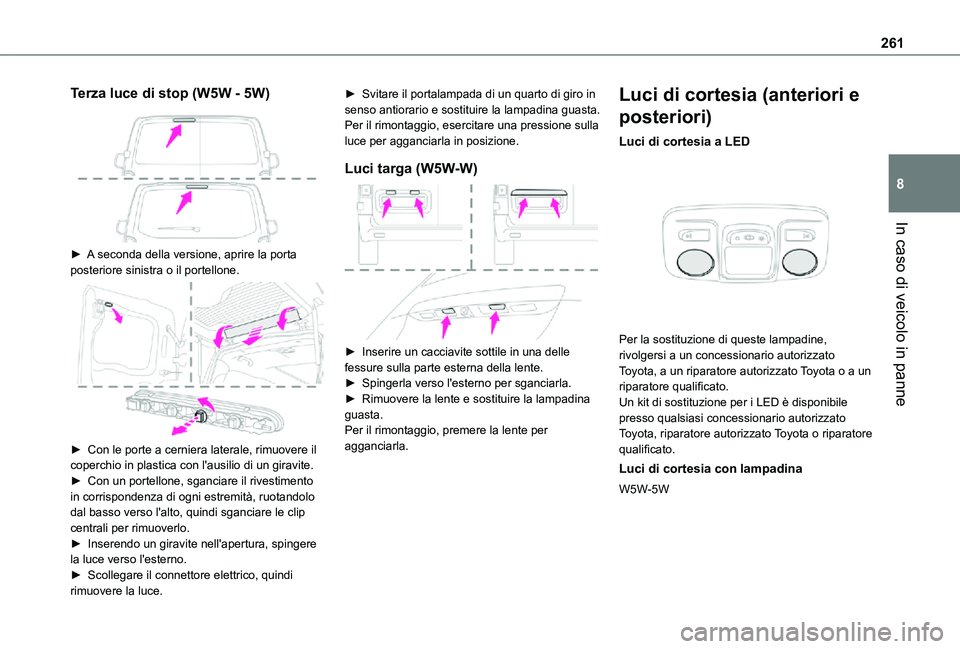 TOYOTA PROACE VERSO EV 2021  Manuale duso (in Italian) 261
In caso di veicolo in panne
8
Terza luce di stop (W5W - 5W) 
 
► A seconda della versione, aprire la porta posteriore sinistra o il portellone. 
 
►  Con le porte a cerniera laterale, rimuover