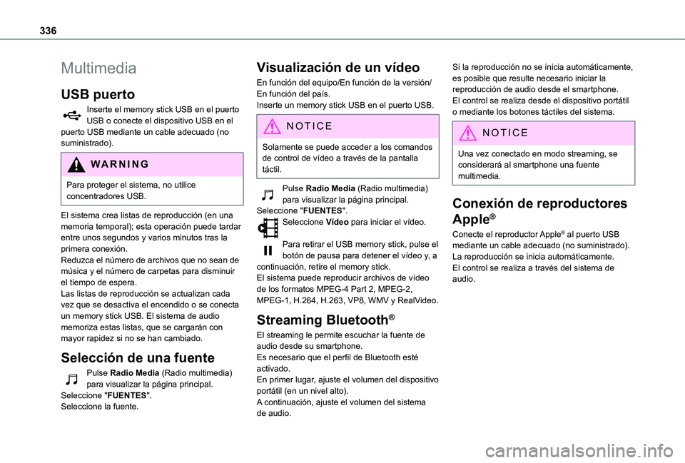 TOYOTA PROACE VERSO EV 2021  Manuale de Empleo (in Spanish) 336
Multimedia
USB puerto
Inserte el memory stick USB en el puerto USB o conecte el dispositivo USB en el puerto USB mediante un cable adecuado (no suministrado).
WARNI NG
Para proteger el sistema, no