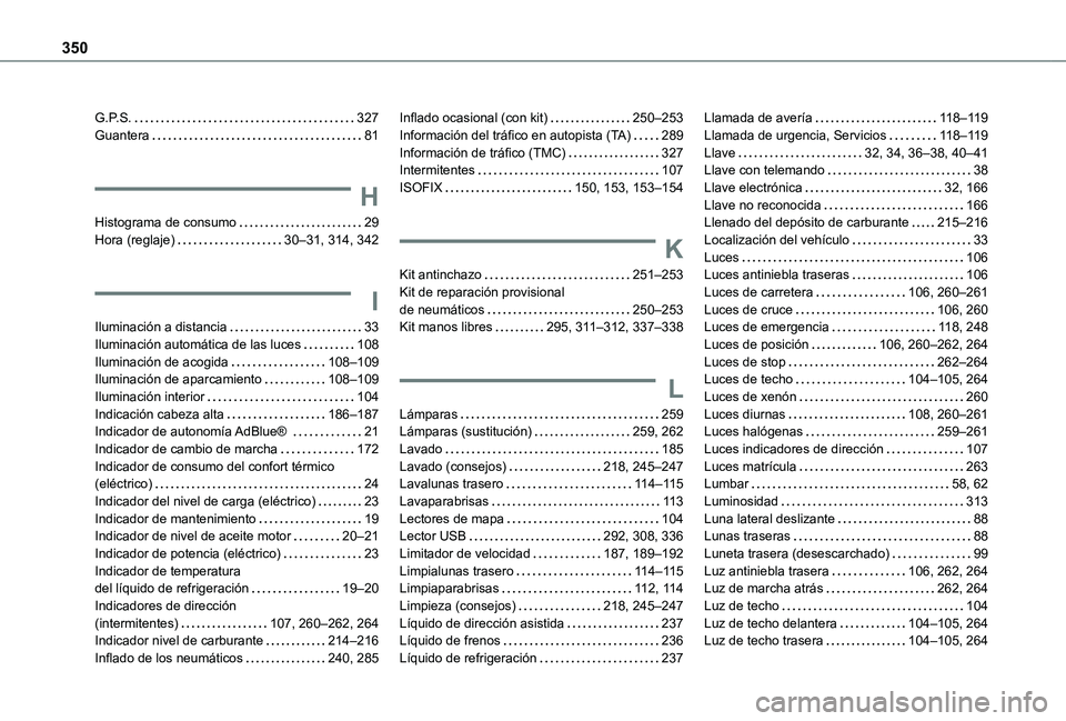 TOYOTA PROACE VERSO EV 2021  Manuale de Empleo (in Spanish) 350
G.P.S.   327Guantera   81
H
Histograma de consumo   29Hora (reglaje)   30–31, 314, 342
I
Iluminación a distancia   33Iluminación automática de las luces   108Iluminación de acogida   108–1