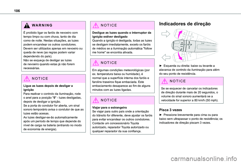 TOYOTA PROACE VERSO EV 2021  Manual de utilização (in Portuguese) 106
WARNI NG
É proibido ligar os faróis de nevoeiro com tempo limpo ou com chuva, tanto de dia como de noite. Nestas situações, as luzes podem encandear os outros condutores. Devem ser utilizados 