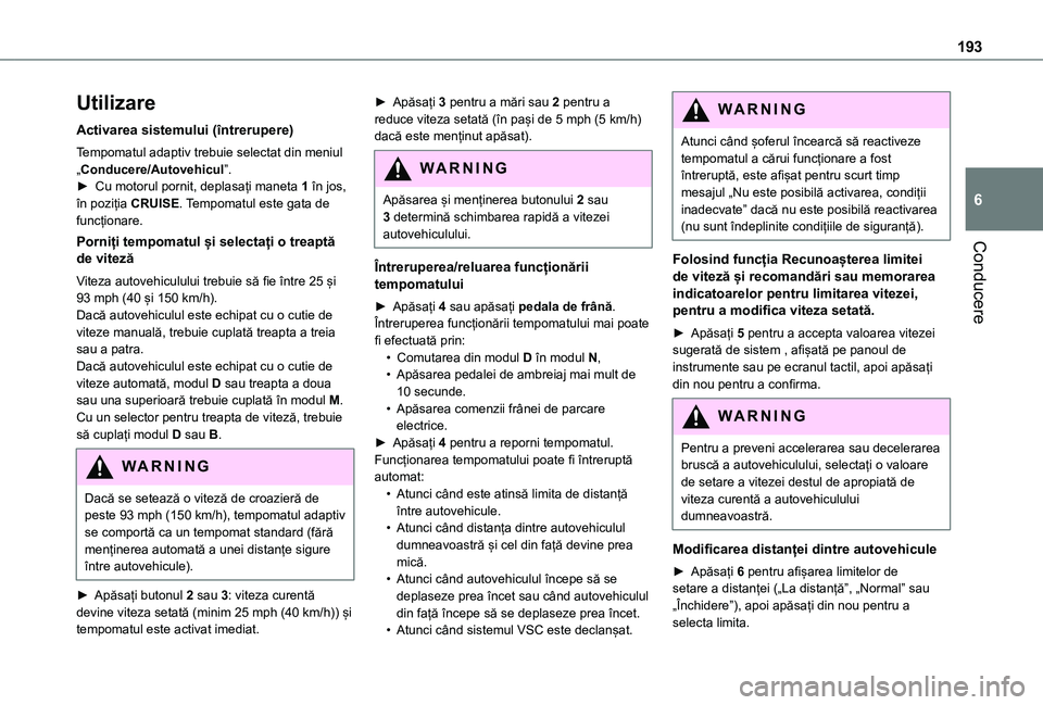 TOYOTA PROACE VERSO EV 2021 Manual de utilizare (in Romanian) 193
Conducere
6
Utilizare
Activarea sistemului (întrerupere)
Tempomatul adaptiv trebuie selectat din meniul „Conducere/Autovehicul”.► Cu motorul pornit, deplasați maneta 1 în jos, în poziți TOYOTA PROACE VERSO EV 2021 Manual de utilizare (in Romanian) 193
Conducere
6
Utilizare
Activarea sistemului (întrerupere)
Tempomatul adaptiv trebuie selectat din meniul „Conducere/Autovehicul”.► Cu motorul pornit, deplasați maneta 1 în jos, în poziți