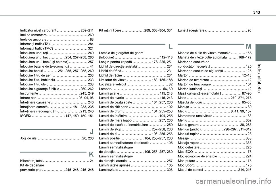 TOYOTA PROACE VERSO EV 2021 Manual de utilizare (in Romanian) 343
Index alfabetic
Indicator nivel carburant 209–2 11Inel de remorcare 269Inele de ancorare 83Informații trafic (TA) 284Informații trafic (TMC) 321Înlocuirea unei roți 249Înlocuire TOYOTA PROACE VERSO EV 2021 Manual de utilizare (in Romanian) 343
Index alfabetic
Indicator nivel carburant 209–2 11Inel de remorcare 269Inele de ancorare 83Informații trafic (TA) 284Informații trafic (TMC) 321Înlocuirea unei roți 249Înlocuire