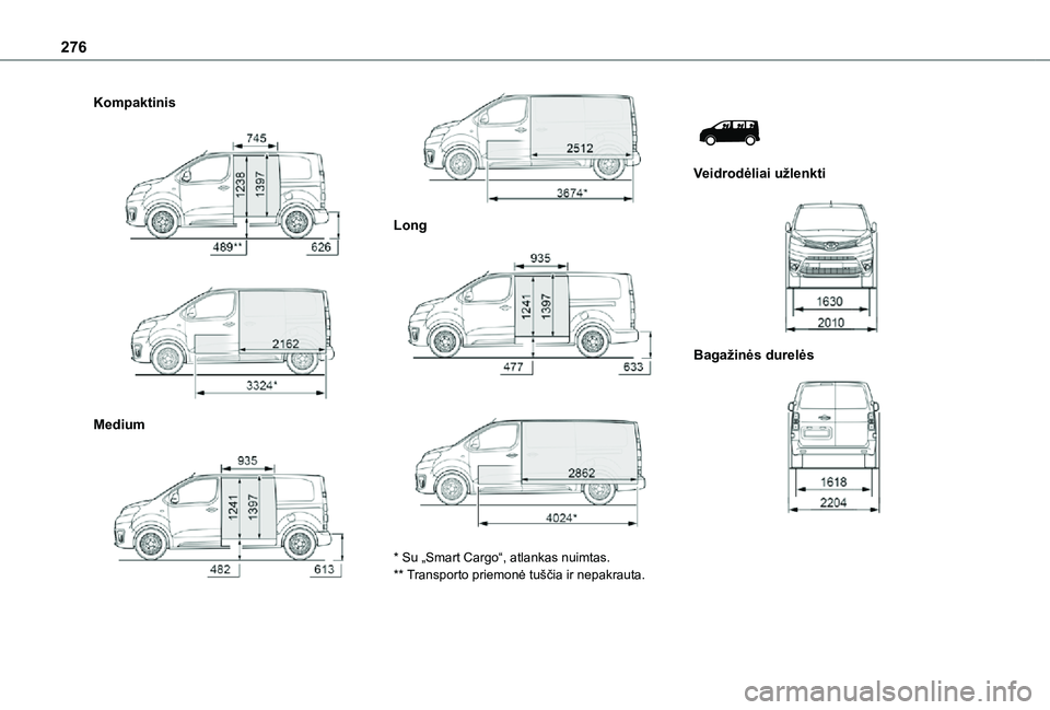 TOYOTA PROACE VERSO EV 2021  Eksploatavimo vadovas (in Lithuanian) 276
Kompaktinis 
  
 
Medium 
  
 
Long 
  
 
* Su „Smart Cargo“, atlankas nuimtas.** Transporto priemonė tuščia ir nepakrauta.
 
 
Veidrodėliai užlenkti 
 
Bagažinės durelės 
     TOYOTA PROACE VERSO EV 2021  Eksploatavimo vadovas (in Lithuanian) 276
Kompaktinis 
  
 
Medium 
  
 
Long 
  
 
* Su „Smart Cargo“, atlankas nuimtas.** Transporto priemonė tuščia ir nepakrauta.
 
 
Veidrodėliai užlenkti 
 
Bagažinės durelės