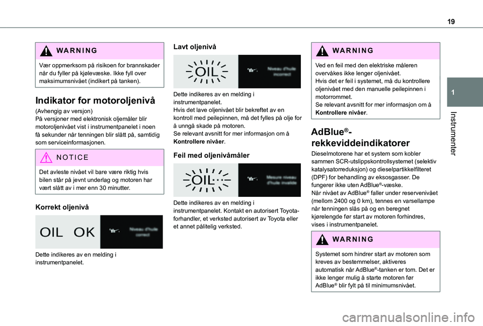 TOYOTA PROACE VERSO EV 2021  Instruksjoner for bruk (in Norwegian) 19
Instrumenter
1
WARNI NG
Vær oppmerksom på risikoen for brannskader når du fyller på kjølevæske. Ikke fyll over maksimumsnivået (indikert på tanken).
Indikator for motoroljenivå
(Avhengig a