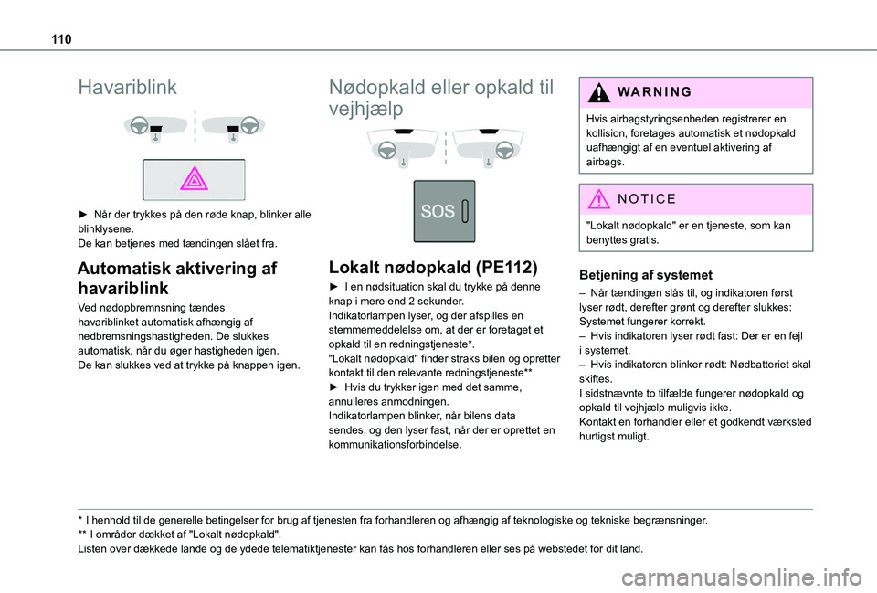 TOYOTA PROACE VERSO EV 2021  Brugsanvisning (in Danish) 11 0
Havariblink 
  
 
► Når der trykkes på den røde knap, blinker alle blinklysene.De kan betjenes med tændingen slået fra.
Automatisk aktivering af 
havariblink
Ved nødopbremnsning tændes h