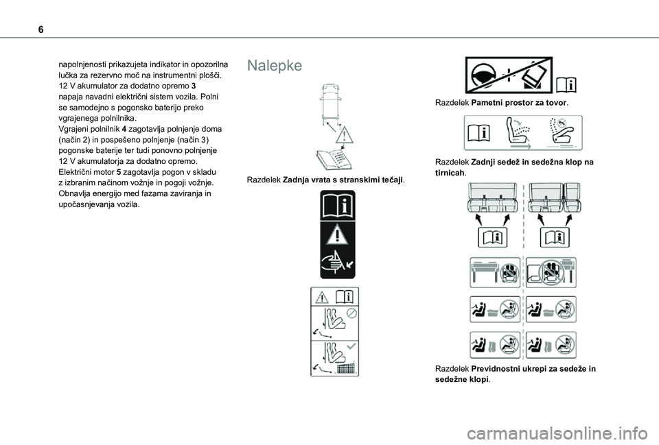 TOYOTA PROACE VERSO EV 2021  Navodila Za Uporabo (in Slovenian) 6
napolnjenosti prikazujeta indikator in opozorilna lučka za rezervno moč na instrumentni plošči.12 V akumulator za dodatno opremo 3 napaja navadni električni sistem vozila. Polni se samodejno s 