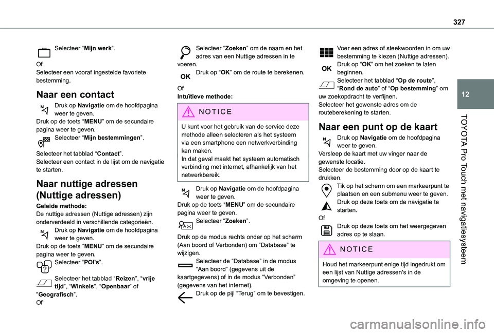 TOYOTA PROACE VERSO EV 2021 Instructieboekje (in Dutch) 327
TOYOTA Pro Touch met navigatiesysteem
12
Selecteer “Mijn werk”.
OfSelecteer een vooraf ingestelde favoriete bestemming.
Naar een contact
Druk op Navigatie om de hoofdpagina weer te geven.Druk TOYOTA PROACE VERSO EV 2021 Instructieboekje (in Dutch) 327
TOYOTA Pro Touch met navigatiesysteem
12
Selecteer “Mijn werk”.
OfSelecteer een vooraf ingestelde favoriete bestemming.
Naar een contact
Druk op Navigatie om de hoofdpagina weer te geven.Druk