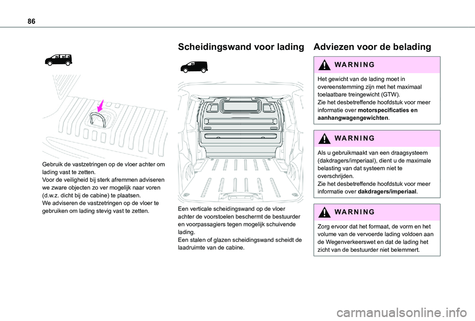 TOYOTA PROACE VERSO EV 2021 Instructieboekje (in Dutch) 86
Gebruik de vastzetringen op de vloer achter om lading vast te zetten.Voor de veiligheid bij sterk afremmen adviseren we zware objecten zo ver mogelijk naar voren (d.w.z. dicht bij de cabine) TOYOTA PROACE VERSO EV 2021 Instructieboekje (in Dutch) 86
Gebruik de vastzetringen op de vloer achter om lading vast te zetten.Voor de veiligheid bij sterk afremmen adviseren we zware objecten zo ver mogelijk naar voren (d.w.z. dicht bij de cabine)