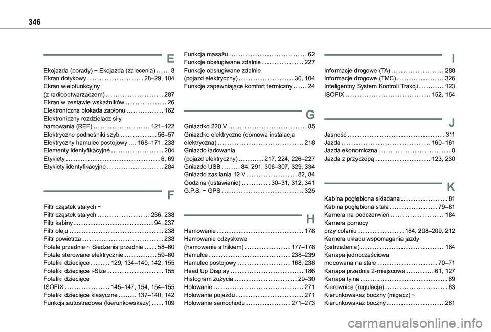 TOYOTA PROACE VERSO EV 2021 Instrukcja obsługi (in Polish) 346
E
Ekojazda (porady) ~ Ekojazda (zalecenia) 8Ekran dotykowy 28–29, 104Ekran wielofunkcyjny (z radioodtwarzaczem) 287Ekran w zestawie wskaźników 26Elektroniczna blokada zapłonu 162El TOYOTA PROACE VERSO EV 2021 Instrukcja obsługi (in Polish) 346
E
Ekojazda (porady) ~ Ekojazda (zalecenia) 8Ekran dotykowy 28–29, 104Ekran wielofunkcyjny (z radioodtwarzaczem) 287Ekran w zestawie wskaźników 26Elektroniczna blokada zapłonu 162El