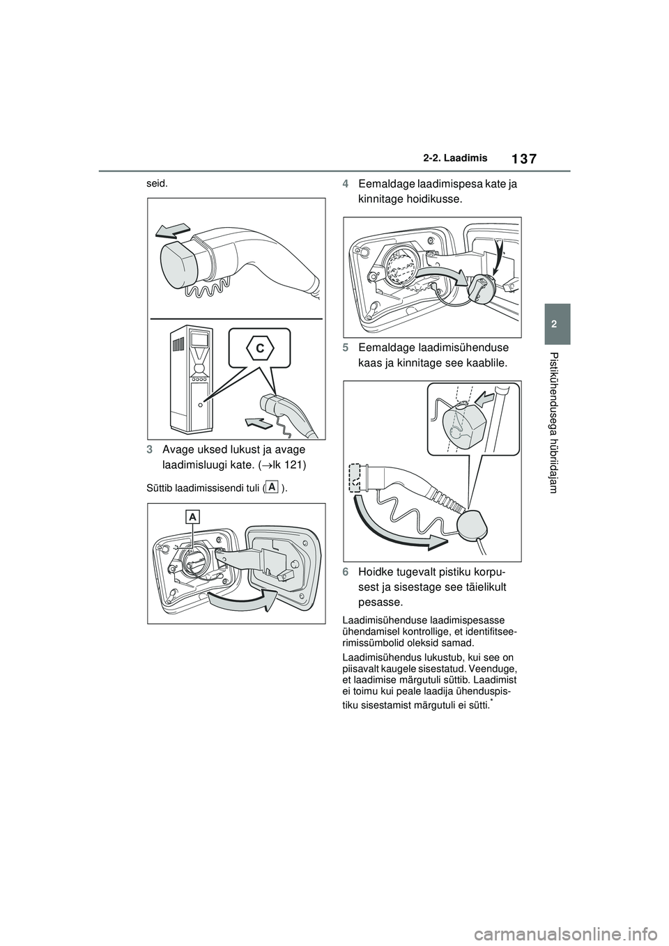 TOYOTA RAV4 PHEV 2021  Kasutusjuhend (in Estonian) 137
2
2-2. Laadimis
Pistikühendusega hübriidajam
seid.
3
Avage uksed lukust ja avage 
laadimisluugi kate. ( lk 121)
Süttib laadimissisendi tuli ( ).
4 Eemaldage laadimispesa kate ja 
kinnitage h