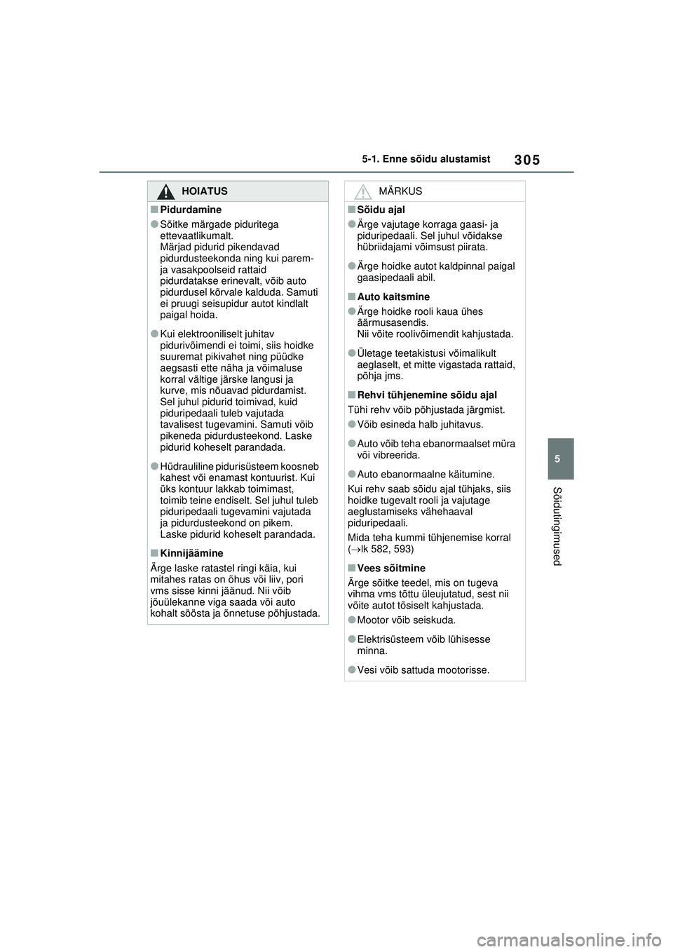 TOYOTA RAV4 PHEV 2021  Kasutusjuhend (in Estonian) 305
5
5-1. Enne sõidu alustamist
Sõidutingimused
HOIATUS
■Pidurdamine
●Sõitke märgade piduritega 
ettevaatlikumalt.
Märjad pidurid pikendavad 
pidurdusteekonda ning kui parem- 
ja vasakpoolse