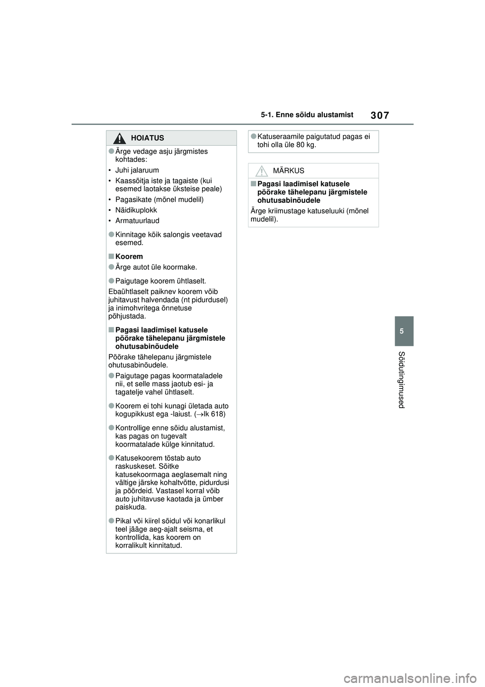 TOYOTA RAV4 PHEV 2021  Kasutusjuhend (in Estonian) 307
5
5-1. Enne sõidu alustamist
Sõidutingimused
HOIATUS
●Ärge vedage asju järgmistes 
kohtades:
• Juhi jalaruum
• Kaassõitja iste ja tagaiste (kui  esemed laotakse üksteise peale)
• Pag