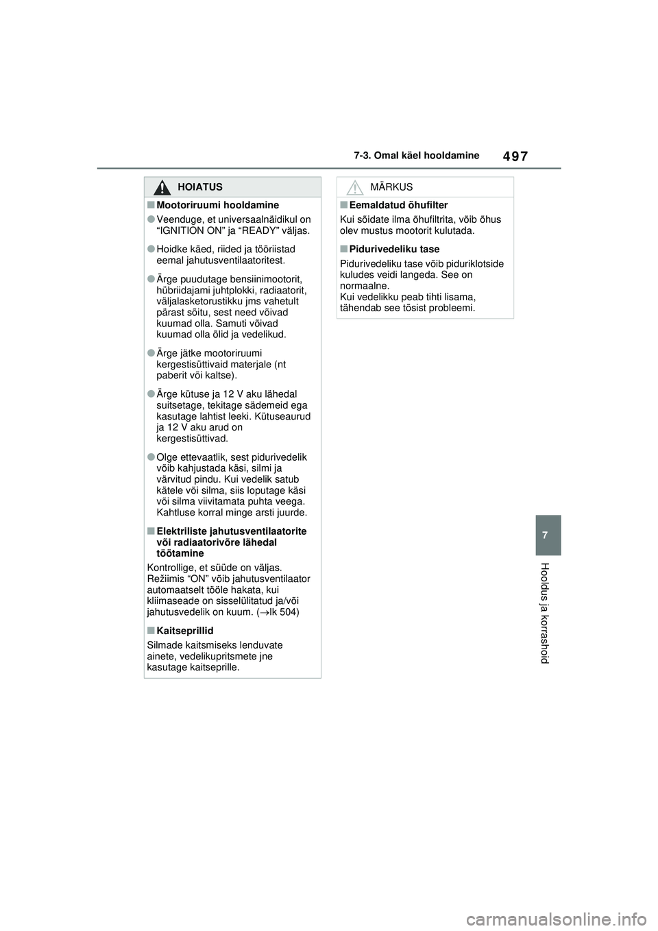 TOYOTA RAV4 PHEV 2021 Kasutusjuhend (in Estonian) 497
7
7-3. Omal käel hooldamine
Hooldus ja korrashoid
HOIATUS
■Mootoriruumi hooldamine
●Veenduge, et universaalnäidikul on
“IGNITION ON” ja “READY” väljas.
●Hoidke käed, riided ja t TOYOTA RAV4 PHEV 2021 Kasutusjuhend (in Estonian) 497
7
7-3. Omal käel hooldamine
Hooldus ja korrashoid
HOIATUS
■Mootoriruumi hooldamine
●Veenduge, et universaalnäidikul on
“IGNITION ON” ja “READY” väljas.
●Hoidke käed, riided ja t
