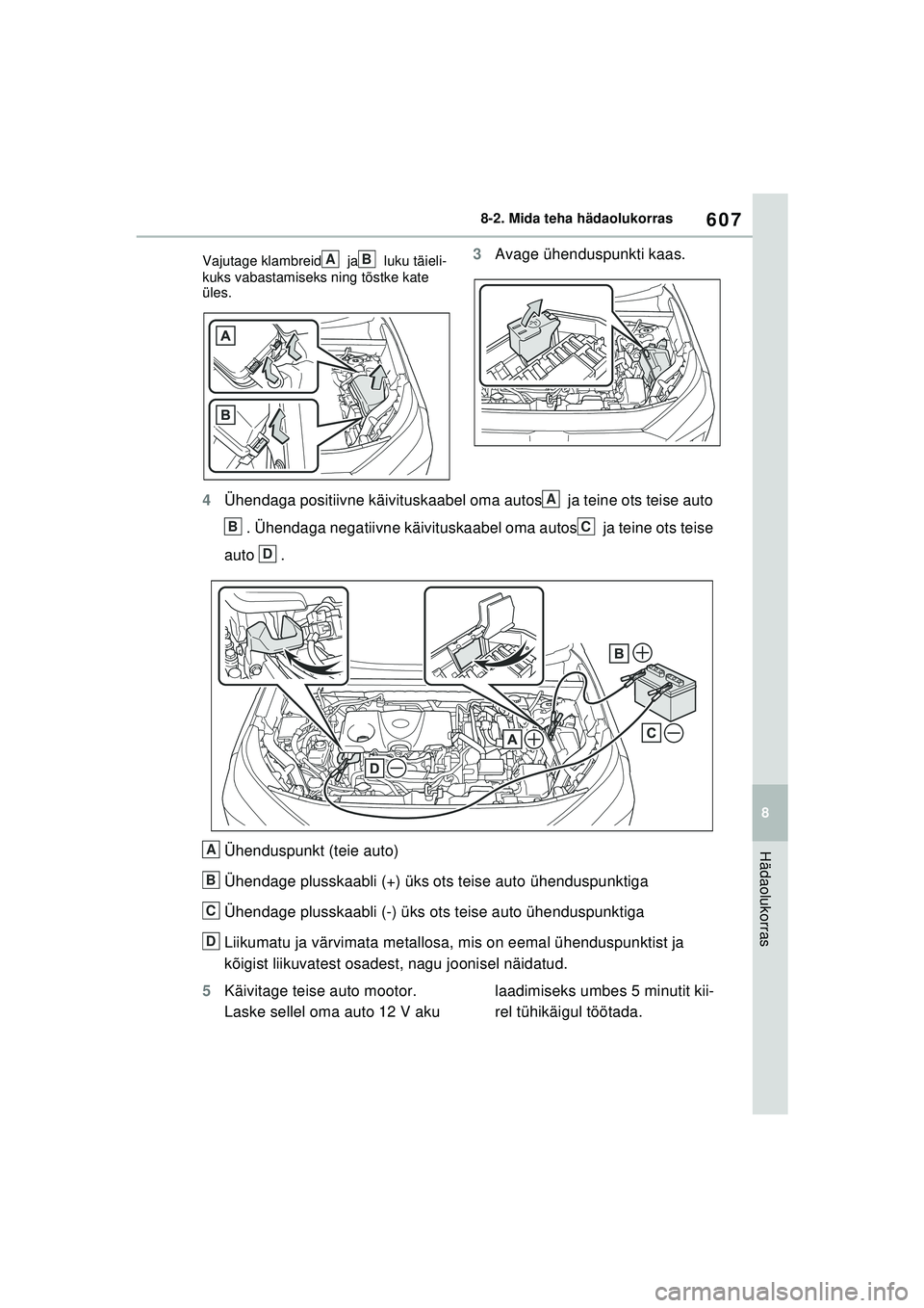 TOYOTA RAV4 PHEV 2021  Kasutusjuhend (in Estonian) 607
8
8-2. Mida teha hädaolukorras
Hädaolukorras
Vajutage klambreid  ja  luku täieli-
kuks vabastamiseks ning tõstke kate 
üles.3
Avage ühenduspunkti kaas.
4 Ühendaga positiivne käivituskaabel
