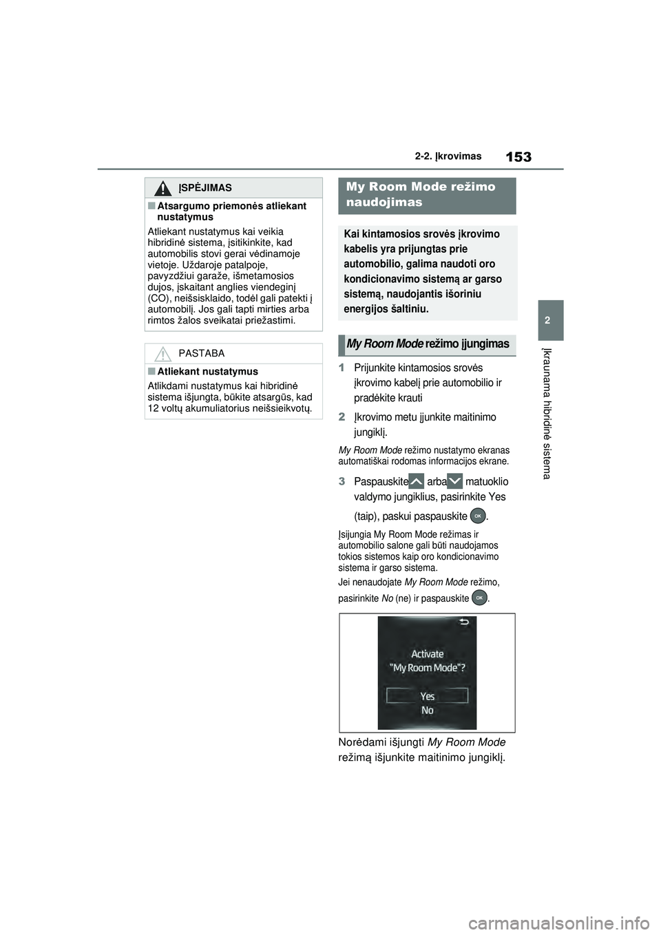 TOYOTA RAV4 PHEV 2021 Eksploatavimo vadovas (in Lithuanian) 153
2
2-2.
Įkrovimas
Į kraunama hibridin ė sistema
1Prijunkite kintamosios srov ės
į krovimo kabel į prie automobilio ir
pradė kite krauti
2Įkrovimo metu įjunkite maitinimo
jungikl į.
M TOYOTA RAV4 PHEV 2021 Eksploatavimo vadovas (in Lithuanian) 153
2
2-2.
Įkrovimas
Į kraunama hibridin ė sistema
1Prijunkite kintamosios srov ės
į krovimo kabel į prie automobilio ir
pradė kite krauti
2Įkrovimo metu įjunkite maitinimo
jungikl į.
M