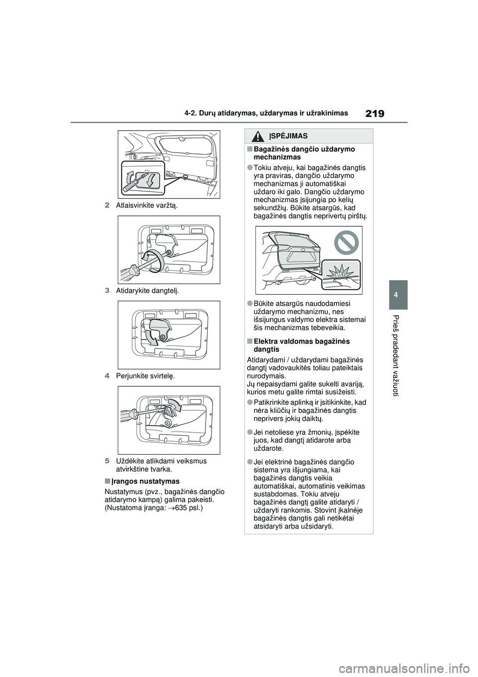 TOYOTA RAV4 PHEV 2021  Eksploatavimo vadovas (in Lithuanian) 219
4
4-2. Dur
ų atidarymas, uždarymas ir užrakinimas
Prieš pradedant važiuoti
2 Atlaisvinkite varžtą .
3 Atidarykite dangtel į.
4 Perjunkite svirtel ę.
5 Užd ėkite atlikdami veiksmus 
atvi
