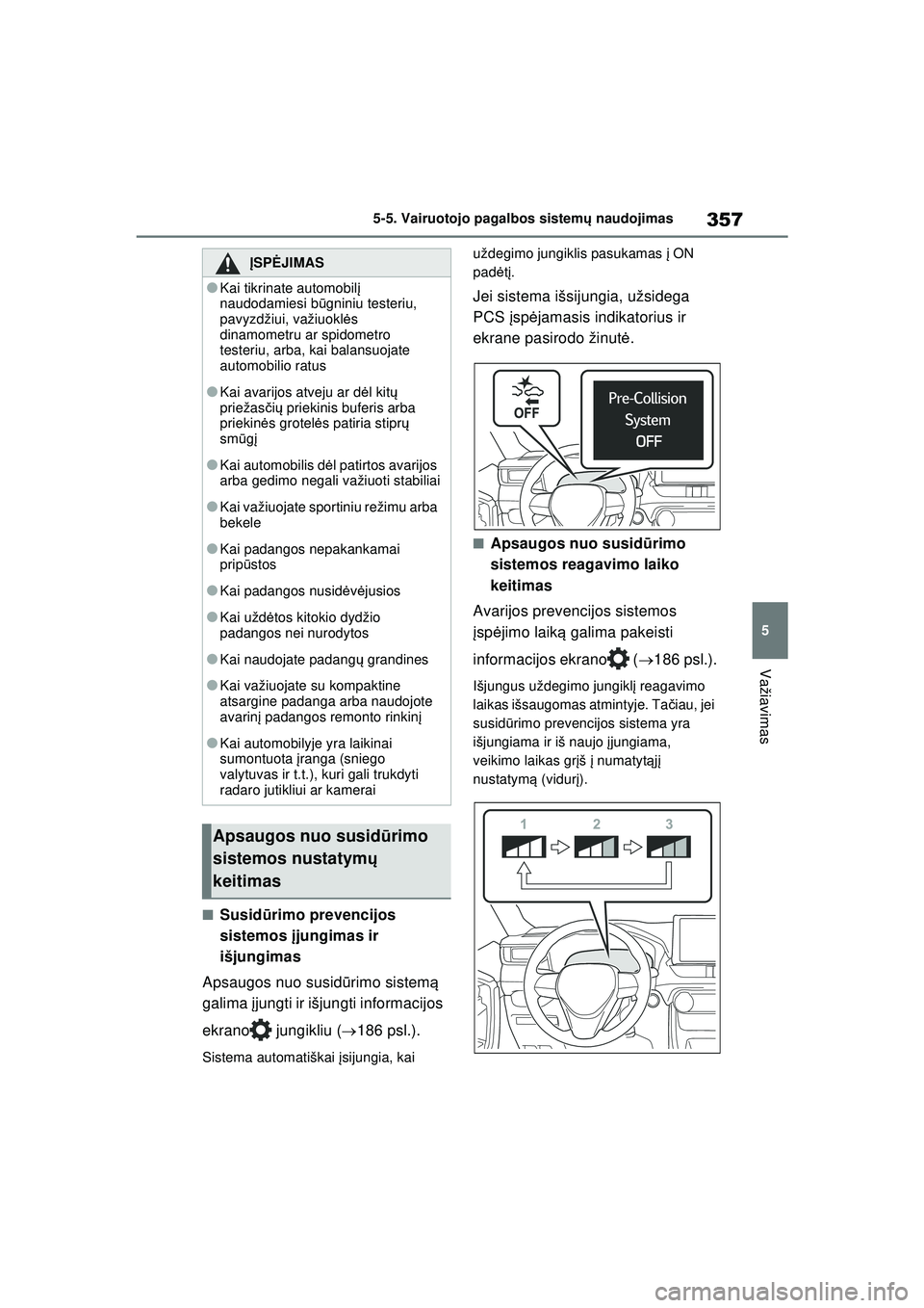 TOYOTA RAV4 PHEV 2021  Eksploatavimo vadovas (in Lithuanian) 357
5
5-5. Vairuotojo pagalbos sistem
ų naudojimas
Važiavimas
■Susid ūrimo prevencijos 
sistemos  įjungimas ir 
išjungimas
Apsaugos nuo susid ūrimo sistem ą 
galima  įjungti ir išjungti inf