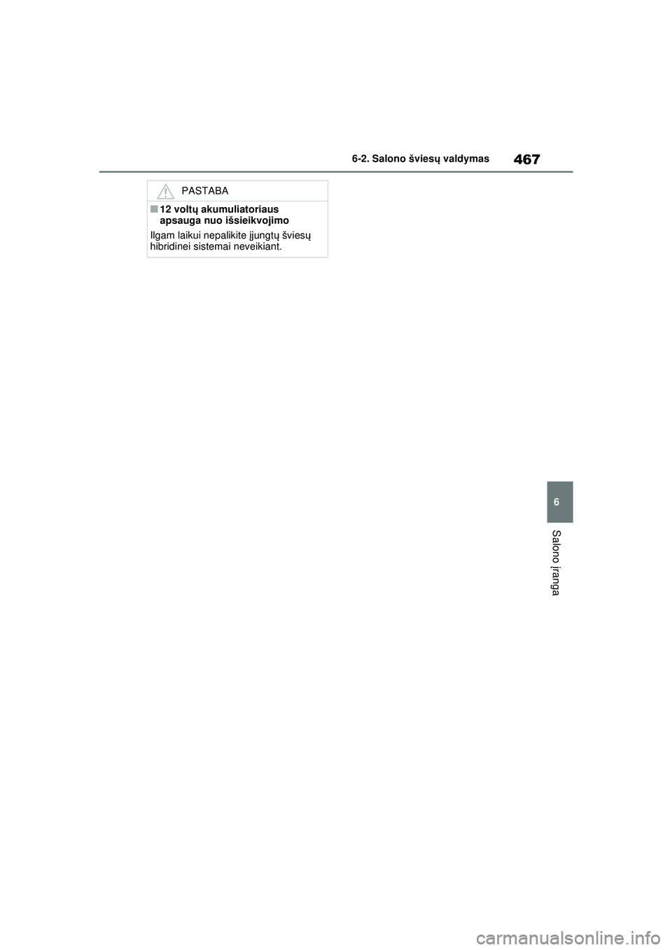TOYOTA RAV4 PHEV 2021 Eksploatavimo vadovas (in Lithuanian) 467
6
6-2. Salono švies
ų valdymas
Salono įranga
PASTABA
■12 volt ų akumuliatoriaus
apsauga nuo išsieikvojimo
Ilgam laikui nepalikite įjungt ų švies ų
hibridinei sistemai neveikiant.
pM TOYOTA RAV4 PHEV 2021 Eksploatavimo vadovas (in Lithuanian) 467
6
6-2. Salono švies
ų valdymas
Salono įranga
PASTABA
■12 volt ų akumuliatoriaus
apsauga nuo išsieikvojimo
Ilgam laikui nepalikite įjungt ų švies ų
hibridinei sistemai neveikiant.
pM