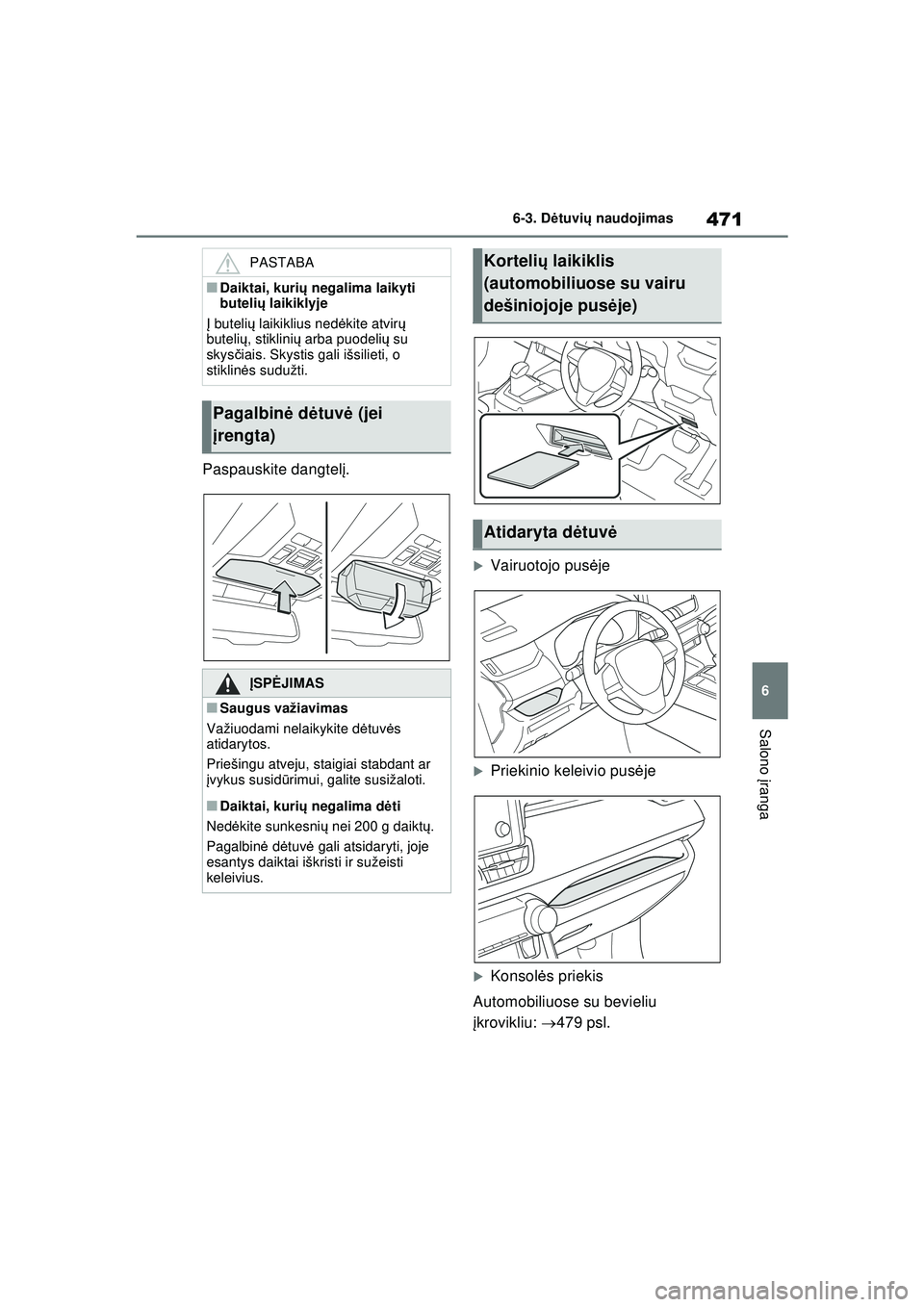 TOYOTA RAV4 PHEV 2021  Eksploatavimo vadovas (in Lithuanian) 471
6
6-3. D
ėtuvi ų naudojimas
Salono  įranga
Paspauskite dangtel į.
�XVairuotojo pus ėje
�XPriekinio keleivio pus ėje
�XKonsol ės priekis
Automobiliuose su bevieliu 
į krovikliu:  479 psl