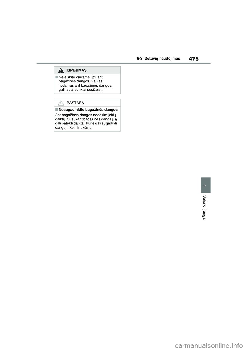 TOYOTA RAV4 PHEV 2021  Eksploatavimo vadovas (in Lithuanian) 475
6
6-3. D
ėtuvi ų naudojimas
Salono  įranga
Į SPĖ JIMAS
●Neleiskite vaikams lipti ant 
bagažinė s dangos. Vaikas, 
lipdamas ant bagažin ės dangos, 
gali labai sunkiai susižeisti.
PASTAB