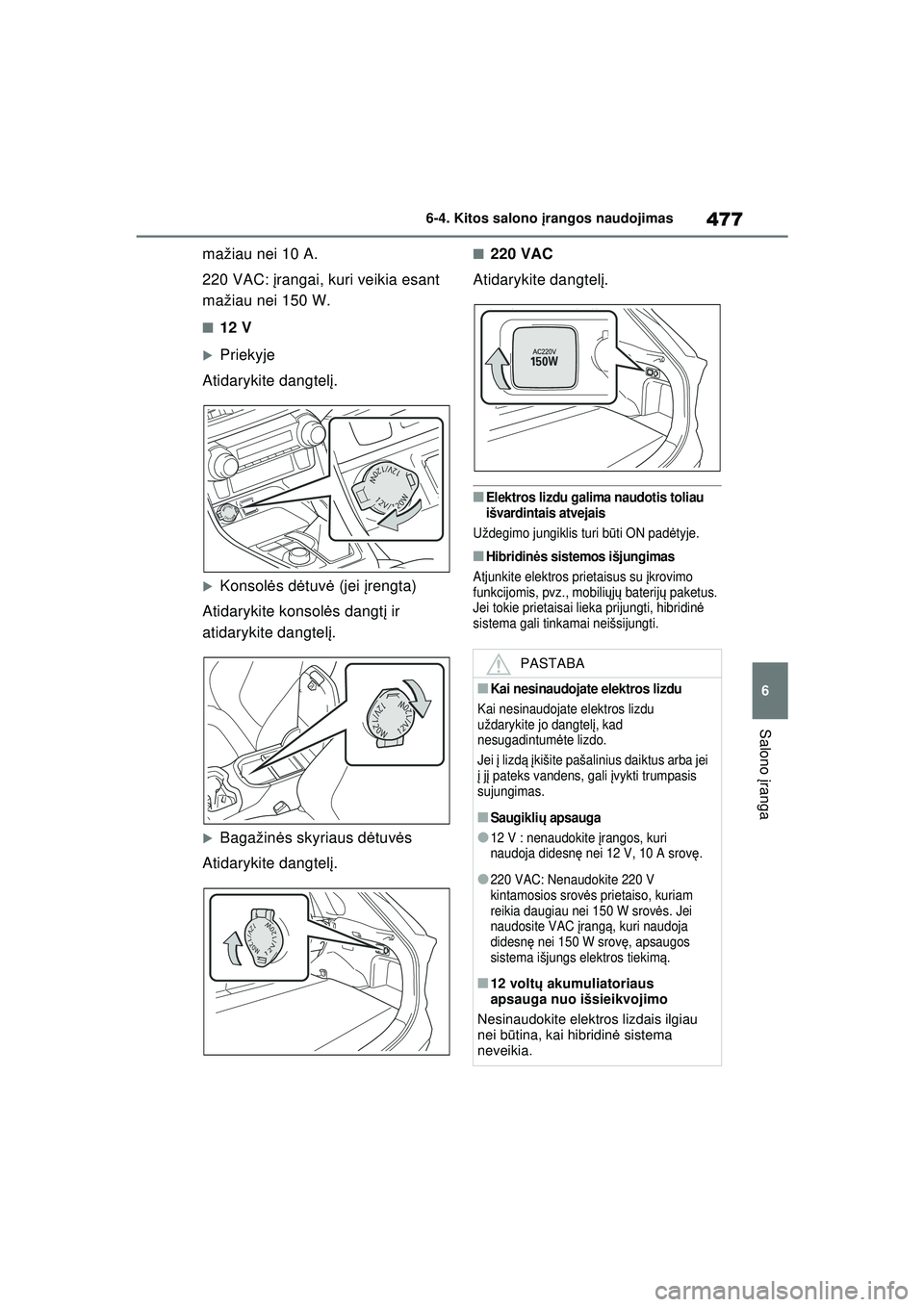 TOYOTA RAV4 PHEV 2021  Eksploatavimo vadovas (in Lithuanian) 477
6
6-4. Kitos salono 
įrangos naudojimas
Salono  įranga
mažiau nei 10 A.
220 VAC: į rangai, kuri veikia esant 
mažiau nei 150 W.
■12 V
�XPriekyje
Atidarykite dangtel į.
�XKonsol ės d ėtuv