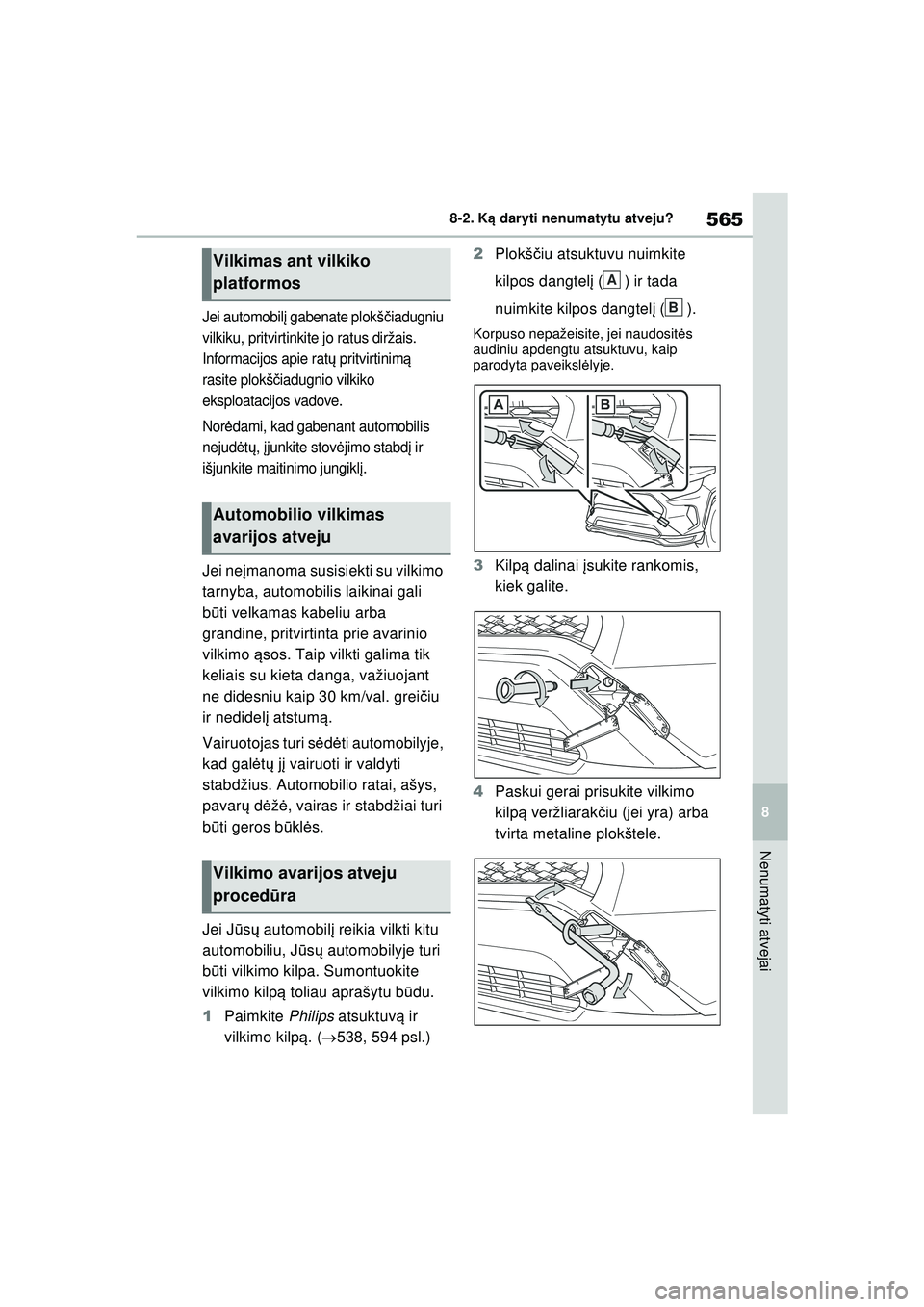 TOYOTA RAV4 PHEV 2021  Eksploatavimo vadovas (in Lithuanian) 565
8
8-2. K
ą daryti nenumatytu atveju?
Nenumatyti atvejai
Jei automobil į gabenate plokš čiadugniu 
vilkiku, pritvirtinkite jo ratus diržais. 
Informacijos apie rat ų pritvirtinim ą 
rasite p