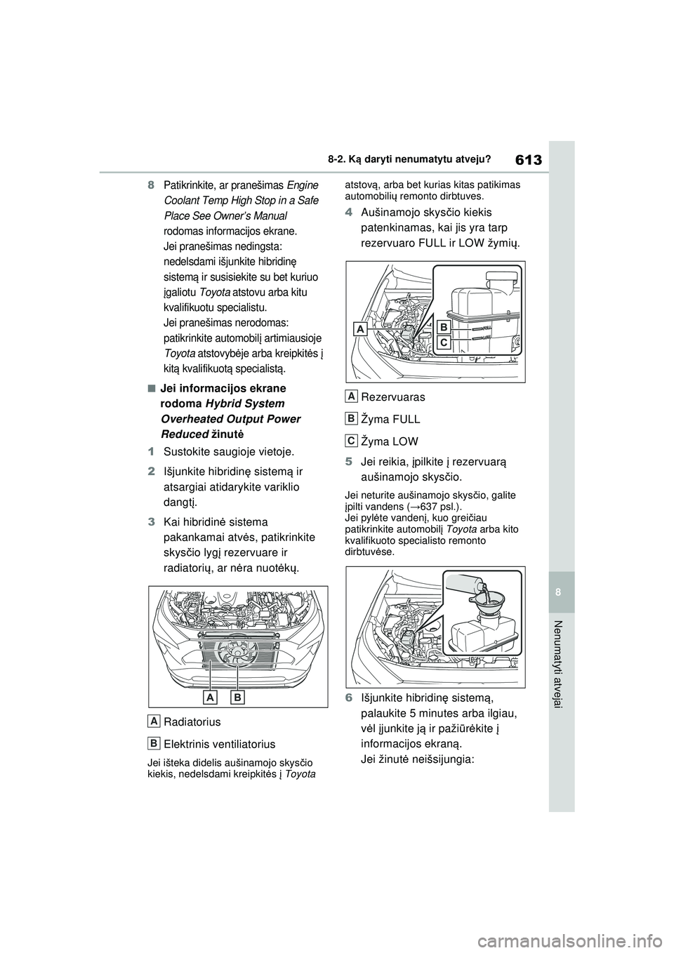 TOYOTA RAV4 PHEV 2021 Eksploatavimo vadovas (in Lithuanian) 613
8
8-2. K
ą daryti nenumatytu atveju?
Nenumatyti atvejai
8Patikrinkite, ar pranešimas Engine
Coolant Temp High Stop in a Safe
Place See Owner’s Manual
rodomas informacijos ekrane.
Jei prane TOYOTA RAV4 PHEV 2021 Eksploatavimo vadovas (in Lithuanian) 613
8
8-2. K
ą daryti nenumatytu atveju?
Nenumatyti atvejai
8Patikrinkite, ar pranešimas Engine
Coolant Temp High Stop in a Safe
Place See Owner’s Manual
rodomas informacijos ekrane.
Jei prane