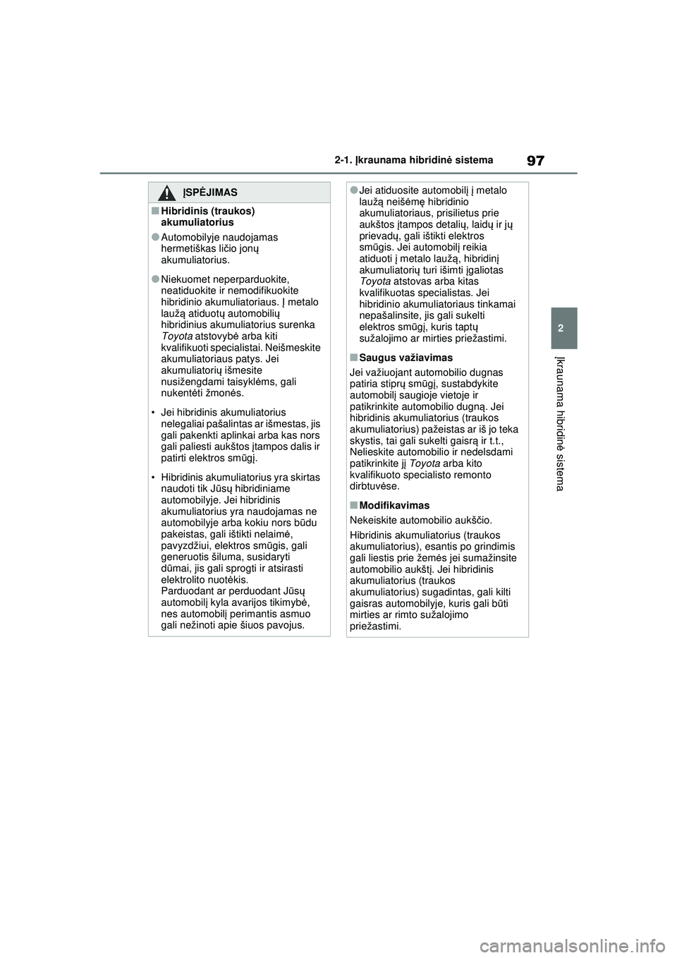 TOYOTA RAV4 PHEV 2021 Eksploatavimo vadovas (in Lithuanian) 97
2
2-1.
Įkraunama hibridinė sistema
Įkraunama hibridin ė sistema
ĮSPĖ JIMAS
■Hibridinis (traukos)
akumuliatorius
●Automobilyje naudojamas
hermetiškas li čio jon ų
akumuliatorius.
TOYOTA RAV4 PHEV 2021 Eksploatavimo vadovas (in Lithuanian) 97
2
2-1.
Įkraunama hibridinė sistema
Įkraunama hibridin ė sistema
ĮSPĖ JIMAS
■Hibridinis (traukos)
akumuliatorius
●Automobilyje naudojamas
hermetiškas li čio jon ų
akumuliatorius.
