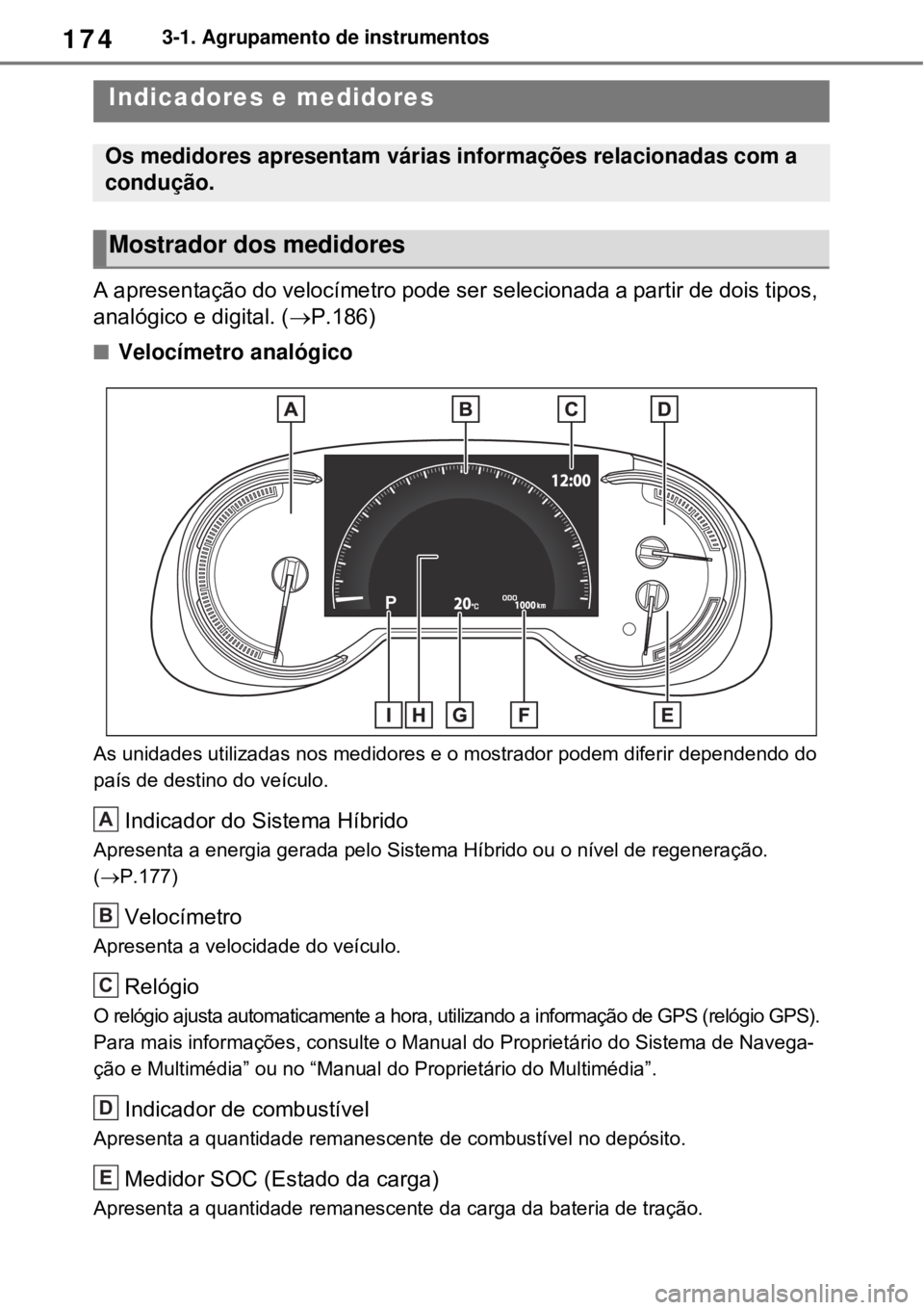 TOYOTA RAV4 PHEV 2021 Manual de utilização (in Portuguese) 1743-1. Agrupamento de instrumentos
A apresentação do velocímetro pode ser selecionada a partir de dois tipos,
analógico e digital. (P.186)
Velocímetro analógico
As unidades utilizadas no TOYOTA RAV4 PHEV 2021 Manual de utilização (in Portuguese) 1743-1. Agrupamento de instrumentos
A apresentação do velocímetro pode ser selecionada a partir de dois tipos,
analógico e digital. (P.186)
Velocímetro analógico
As unidades utilizadas no
