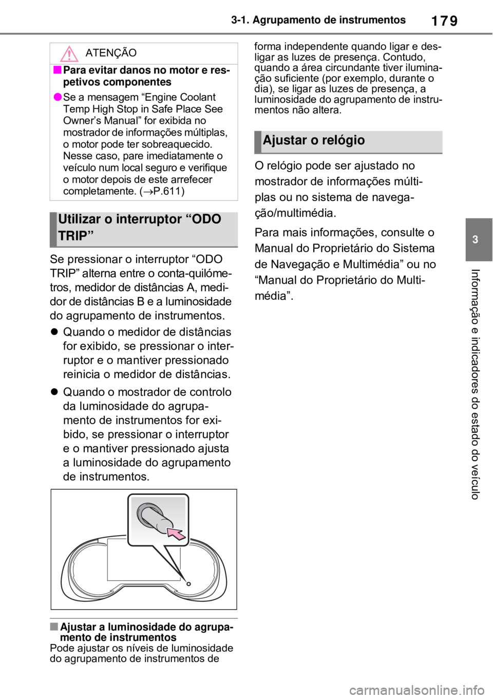 TOYOTA RAV4 PHEV 2021  Manual de utilização (in Portuguese) 179
3 3-1. Agrupamento de instrumentos
Informação e indicadores do estado do veículoSe pressionar o interruptor “ODO 
TRIP” alterna entre o conta-quilóme-
tros, medidor de distâncias A, medi-