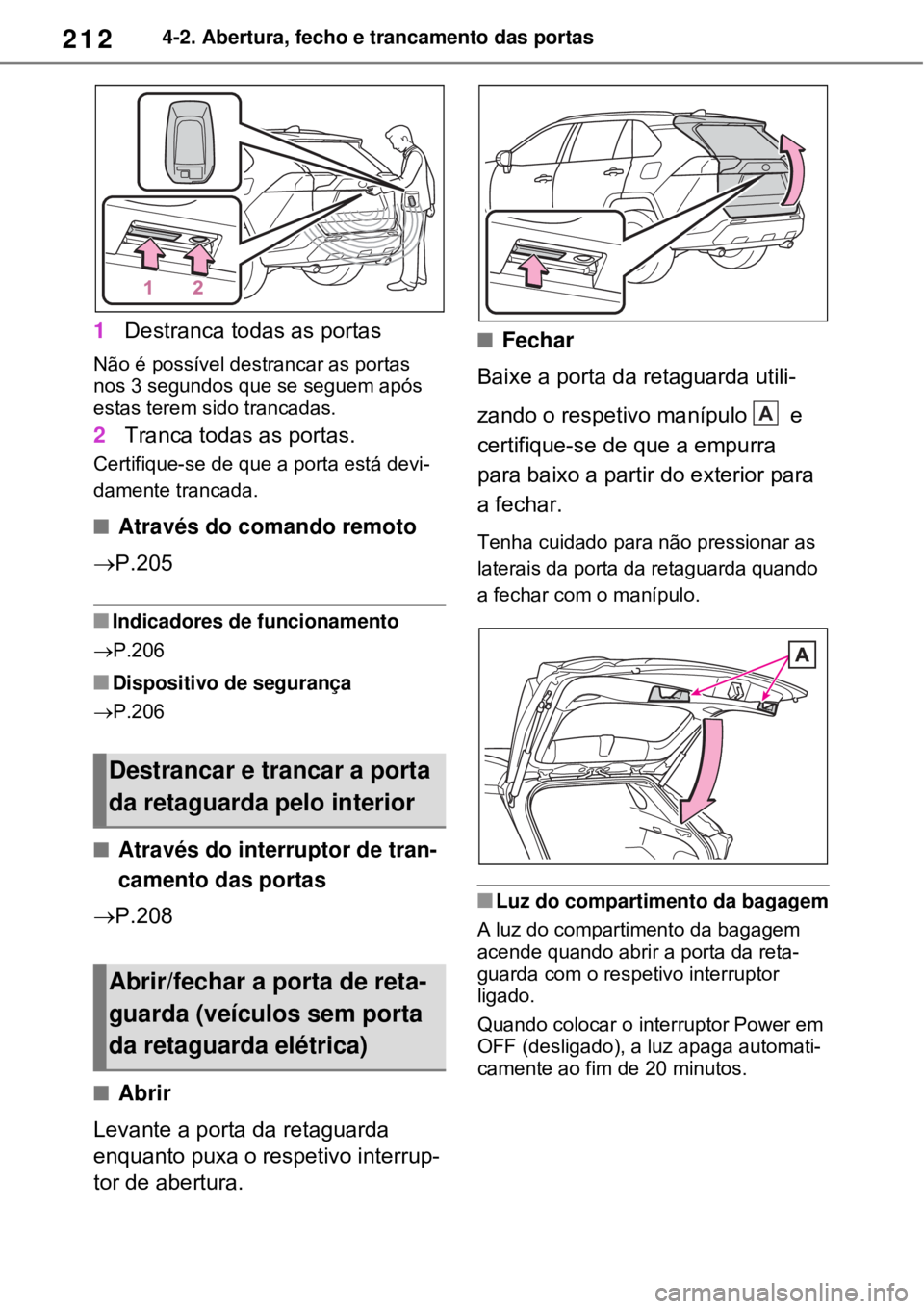 TOYOTA RAV4 PHEV 2021 Manual de utilização (in Portuguese) 2124-2. Abertura, fecho e trancamento das portas
1Destranca todas as portas
Não é possível destrancar as portas
nos 3 segundos que se seguem após
estas terem sido trancadas.
2Tranca todas as por TOYOTA RAV4 PHEV 2021 Manual de utilização (in Portuguese) 2124-2. Abertura, fecho e trancamento das portas
1Destranca todas as portas
Não é possível destrancar as portas
nos 3 segundos que se seguem após
estas terem sido trancadas.
2Tranca todas as por