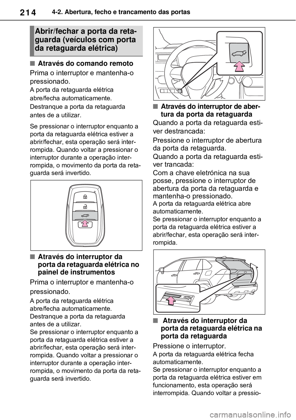 TOYOTA RAV4 PHEV 2021 Manual de utilização (in Portuguese) 2144-2. Abertura, fecho e trancamento das portas
Através do comando remoto
Prima o interruptor e mantenha-o
pressionado.
A porta da retaguarda elétrica
abre/fecha automaticamente.
Destranque a TOYOTA RAV4 PHEV 2021 Manual de utilização (in Portuguese) 2144-2. Abertura, fecho e trancamento das portas
Através do comando remoto
Prima o interruptor e mantenha-o
pressionado.
A porta da retaguarda elétrica
abre/fecha automaticamente.
Destranque a