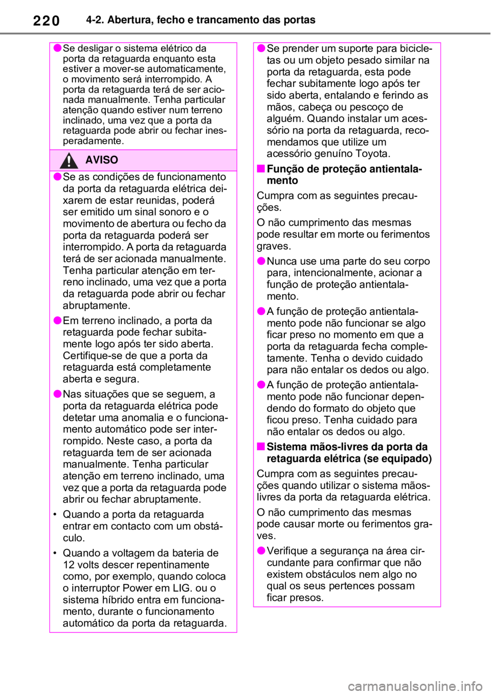 TOYOTA RAV4 PHEV 2021 Manual de utilização (in Portuguese) 2204-2. Abertura, fecho e trancamento das portas
Se desligar o sistema elétrico da
porta da retaguarda enquanto esta
estiver a mover-se automaticamente,
o movimento será interrompido. A
porta TOYOTA RAV4 PHEV 2021 Manual de utilização (in Portuguese) 2204-2. Abertura, fecho e trancamento das portas
Se desligar o sistema elétrico da
porta da retaguarda enquanto esta
estiver a mover-se automaticamente,
o movimento será interrompido. A
porta