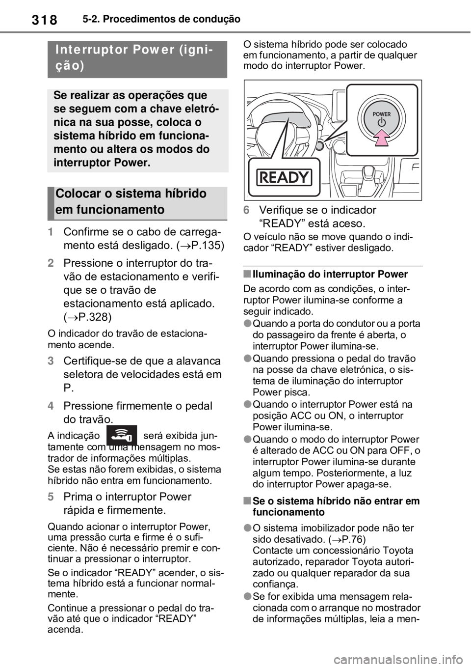 TOYOTA RAV4 PHEV 2021 Manual de utilização (in Portuguese) 3185-2. Procedimentos de condução
5-2.Procedimentos de condução
1Confirme se o cabo de carrega-
mento está desligado. (P.135)
2Pressione o interruptor do tra-
vão de estacionamento e verifi-
TOYOTA RAV4 PHEV 2021 Manual de utilização (in Portuguese) 3185-2. Procedimentos de condução
5-2.Procedimentos de condução
1Confirme se o cabo de carrega-
mento está desligado. (P.135)
2Pressione o interruptor do tra-
vão de estacionamento e verifi-