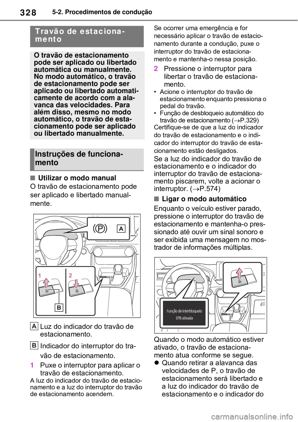 TOYOTA RAV4 PHEV 2021 Manual de utilização (in Portuguese) 3285-2. Procedimentos de condução
Utilizar o modo manual
O travão de estacionamento pode
ser aplicado e libertado manual-
mente.
Luz do indicador do travão de
estacionamento.
Indicador do int TOYOTA RAV4 PHEV 2021 Manual de utilização (in Portuguese) 3285-2. Procedimentos de condução
Utilizar o modo manual
O travão de estacionamento pode
ser aplicado e libertado manual-
mente.
Luz do indicador do travão de
estacionamento.
Indicador do int