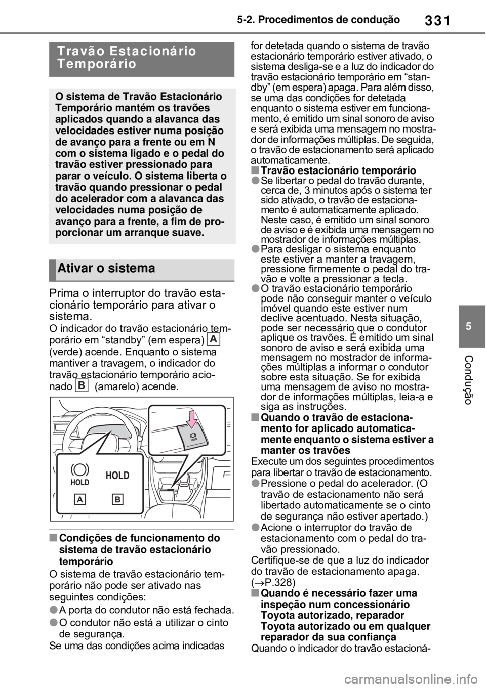 TOYOTA RAV4 PHEV 2021 Manual de utilização (in Portuguese) 331
5 5-2. Procedimentos de condução
Condução
Prima o interruptor do travão esta-
cionário temporário para ativar o
sistema.
O indicador do travão estacionário tem-
porário em “standby” TOYOTA RAV4 PHEV 2021 Manual de utilização (in Portuguese) 331
5 5-2. Procedimentos de condução
Condução
Prima o interruptor do travão esta-
cionário temporário para ativar o
sistema.
O indicador do travão estacionário tem-
porário em “standby”