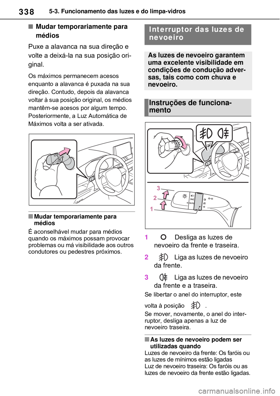 TOYOTA RAV4 PHEV 2021 Manual de utilização (in Portuguese) 3385-3. Funcionamento das luzes e do limpa-vidros
Mudar temporariamente para
médios
Puxe a alavanca na sua direção e
volte a deixá-la na sua posição ori-
ginal.
Os máximos permanecem aceso TOYOTA RAV4 PHEV 2021 Manual de utilização (in Portuguese) 3385-3. Funcionamento das luzes e do limpa-vidros
Mudar temporariamente para
médios
Puxe a alavanca na sua direção e
volte a deixá-la na sua posição ori-
ginal.
Os máximos permanecem aceso