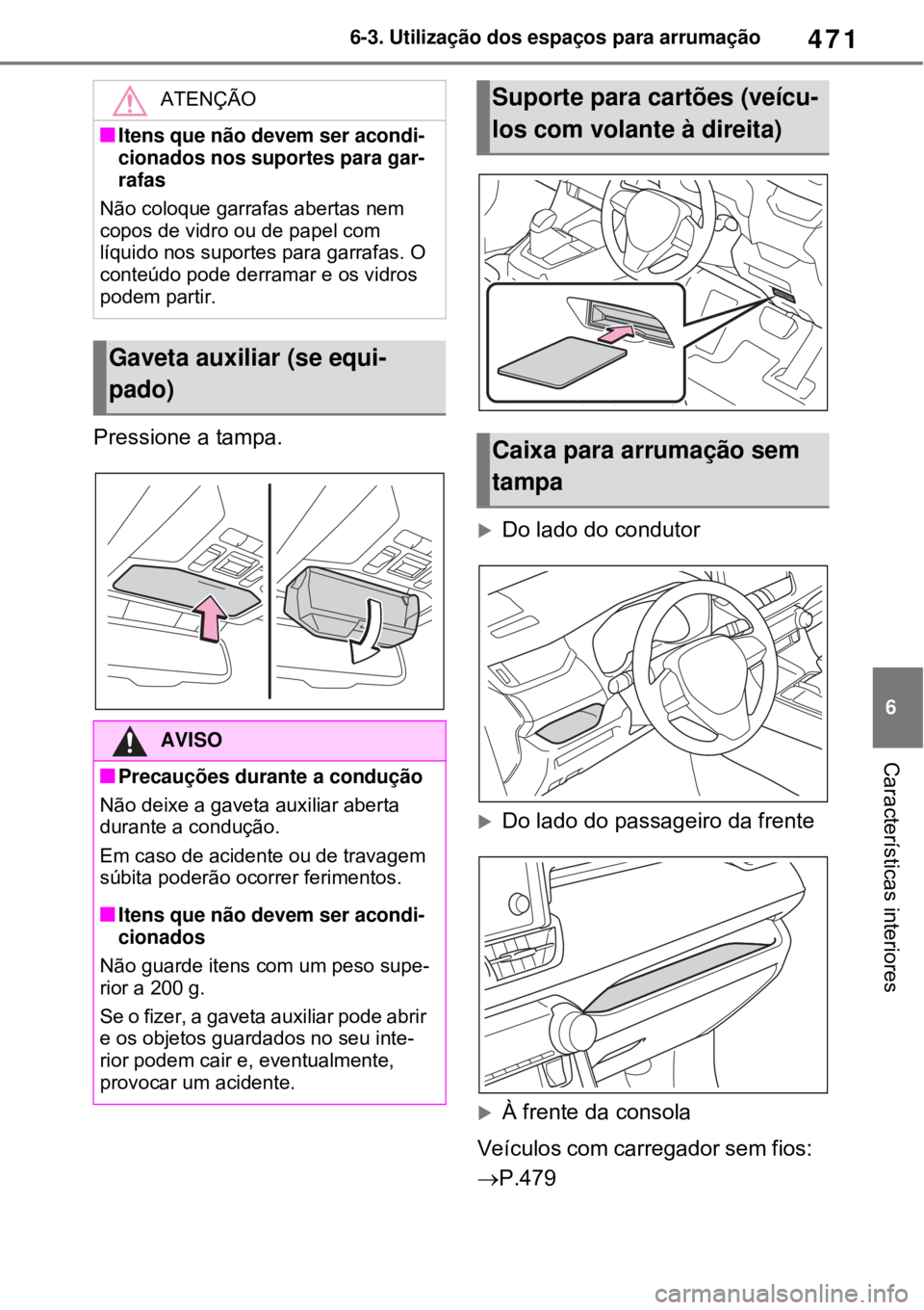 TOYOTA RAV4 PHEV 2021 Manual de utilização (in Portuguese) 471
6 6-3. Utilização dos espaços para arrumação
Características interiores
Pressione a tampa.
Do lado do condutor
Do lado do passageiro da frente
À frente da consola
Veículos com car TOYOTA RAV4 PHEV 2021 Manual de utilização (in Portuguese) 471
6 6-3. Utilização dos espaços para arrumação
Características interiores
Pressione a tampa.
Do lado do condutor
Do lado do passageiro da frente
À frente da consola
Veículos com car