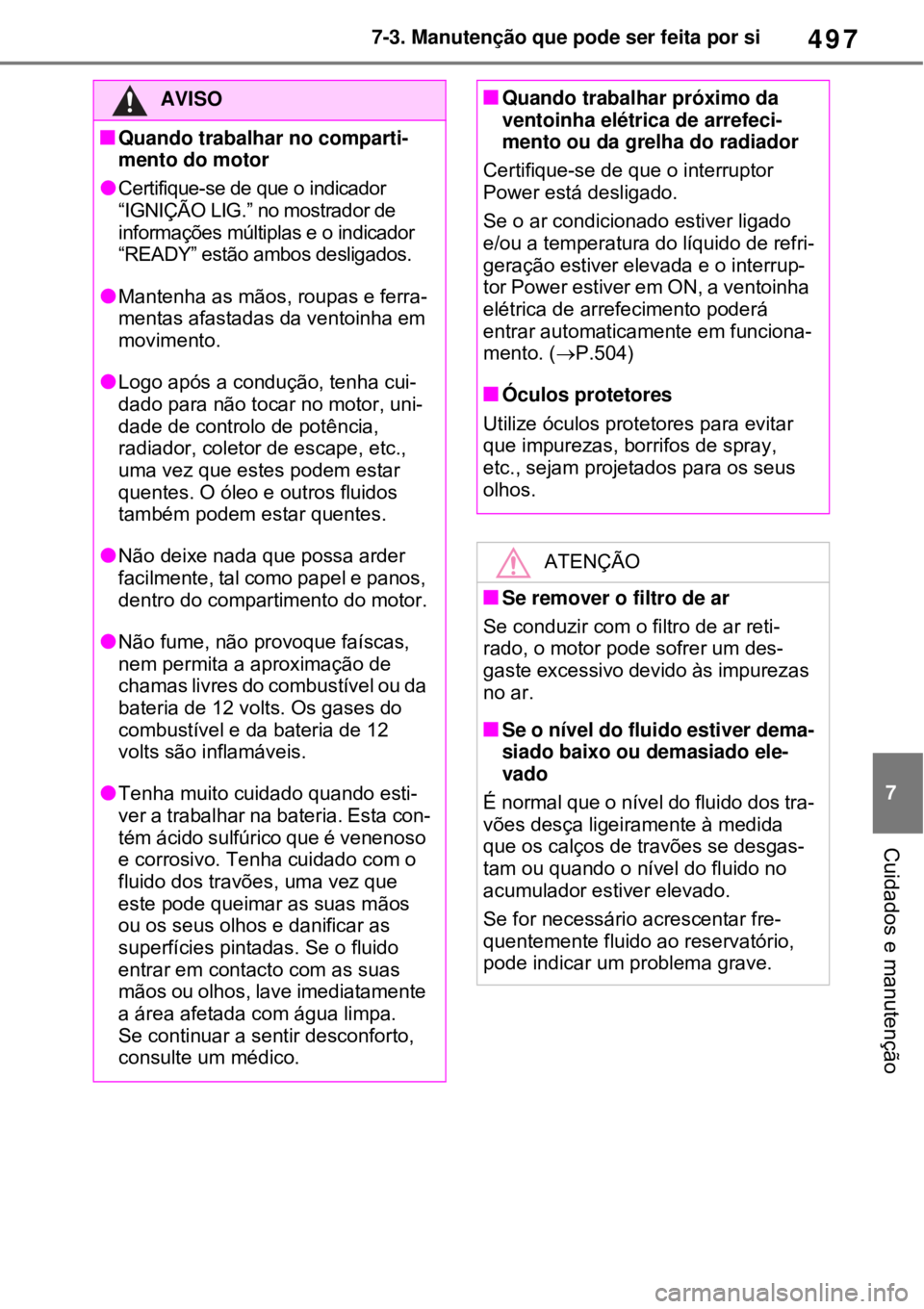 TOYOTA RAV4 PHEV 2021 Manual de utilização (in Portuguese) 497
7 7-3. Manutenção que pode ser feita por si
Cuidados e manutenção
AVISO
Quando trabalhar no comparti-
mento do motor
Certifique-se de que o indicador
“IGNIÇÃO LIG.” no mostrador d TOYOTA RAV4 PHEV 2021 Manual de utilização (in Portuguese) 497
7 7-3. Manutenção que pode ser feita por si
Cuidados e manutenção
AVISO
Quando trabalhar no comparti-
mento do motor
Certifique-se de que o indicador
“IGNIÇÃO LIG.” no mostrador d
