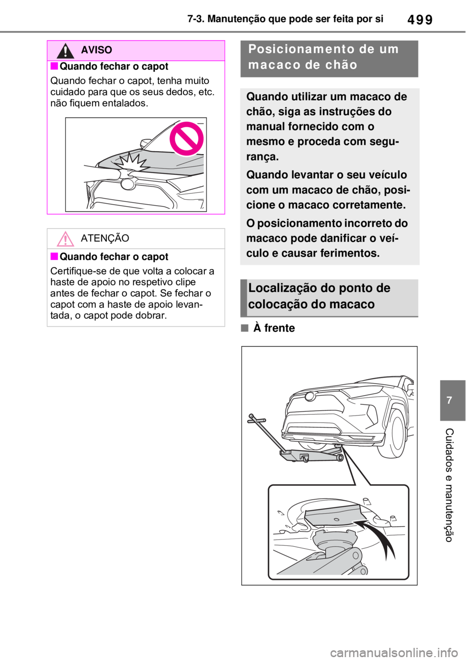 TOYOTA RAV4 PHEV 2021 Manual de utilização (in Portuguese) 499
7 7-3. Manutenção que pode ser feita por si
Cuidados e manutenção
À frente
AVISO
Quando fechar o capot
Quando fechar o capot, tenha muito
cuidado para que os seus dedos, etc.
não fiq TOYOTA RAV4 PHEV 2021 Manual de utilização (in Portuguese) 499
7 7-3. Manutenção que pode ser feita por si
Cuidados e manutenção
À frente
AVISO
Quando fechar o capot
Quando fechar o capot, tenha muito
cuidado para que os seus dedos, etc.
não fiq