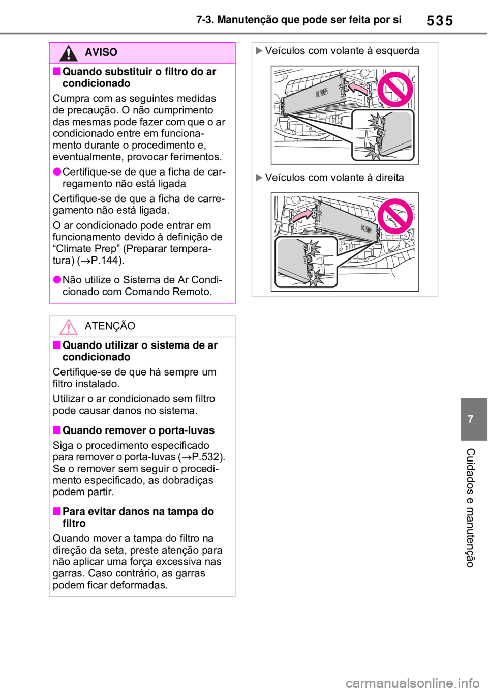 TOYOTA RAV4 PHEV 2021 Manual de utilização (in Portuguese) 535
7 7-3. Manutenção que pode ser feita por si
Cuidados e manutenção
AVISO
Quando substituir o filtro do ar
condicionado
Cumpra com as seguintes medidas
de precaução. O não cumprimento
d TOYOTA RAV4 PHEV 2021 Manual de utilização (in Portuguese) 535
7 7-3. Manutenção que pode ser feita por si
Cuidados e manutenção
AVISO
Quando substituir o filtro do ar
condicionado
Cumpra com as seguintes medidas
de precaução. O não cumprimento
d