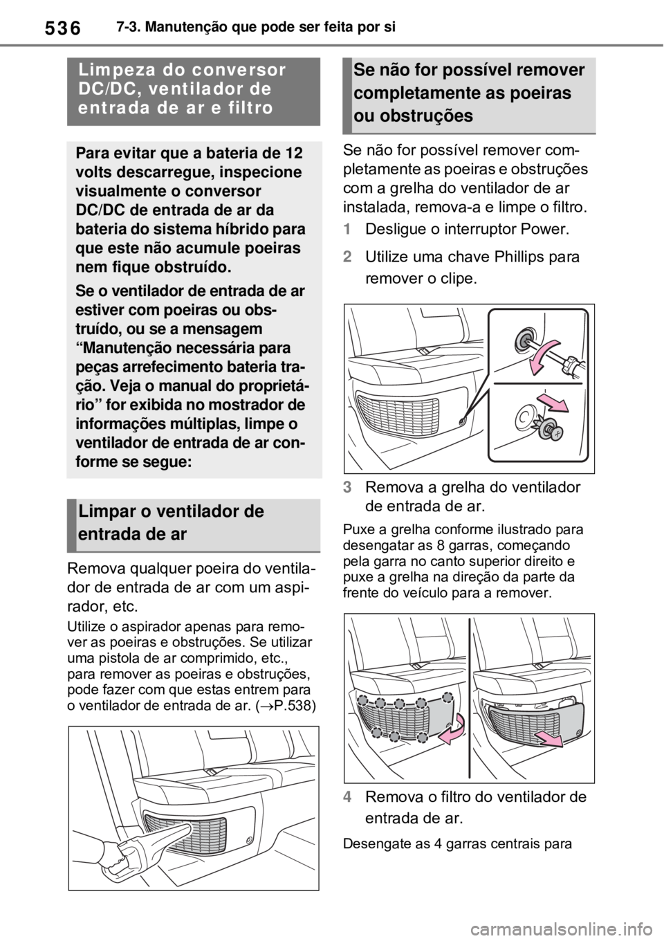 TOYOTA RAV4 PHEV 2021 Manual de utilização (in Portuguese) 5367-3. Manutenção que pode ser feita por si
Remova qualquer poeira do ventila-
dor de entrada de ar com um aspi-
rador, etc.
Utilize o aspirador apenas para remo-
ver as poeiras e obstruções. Se TOYOTA RAV4 PHEV 2021 Manual de utilização (in Portuguese) 5367-3. Manutenção que pode ser feita por si
Remova qualquer poeira do ventila-
dor de entrada de ar com um aspi-
rador, etc.
Utilize o aspirador apenas para remo-
ver as poeiras e obstruções. Se