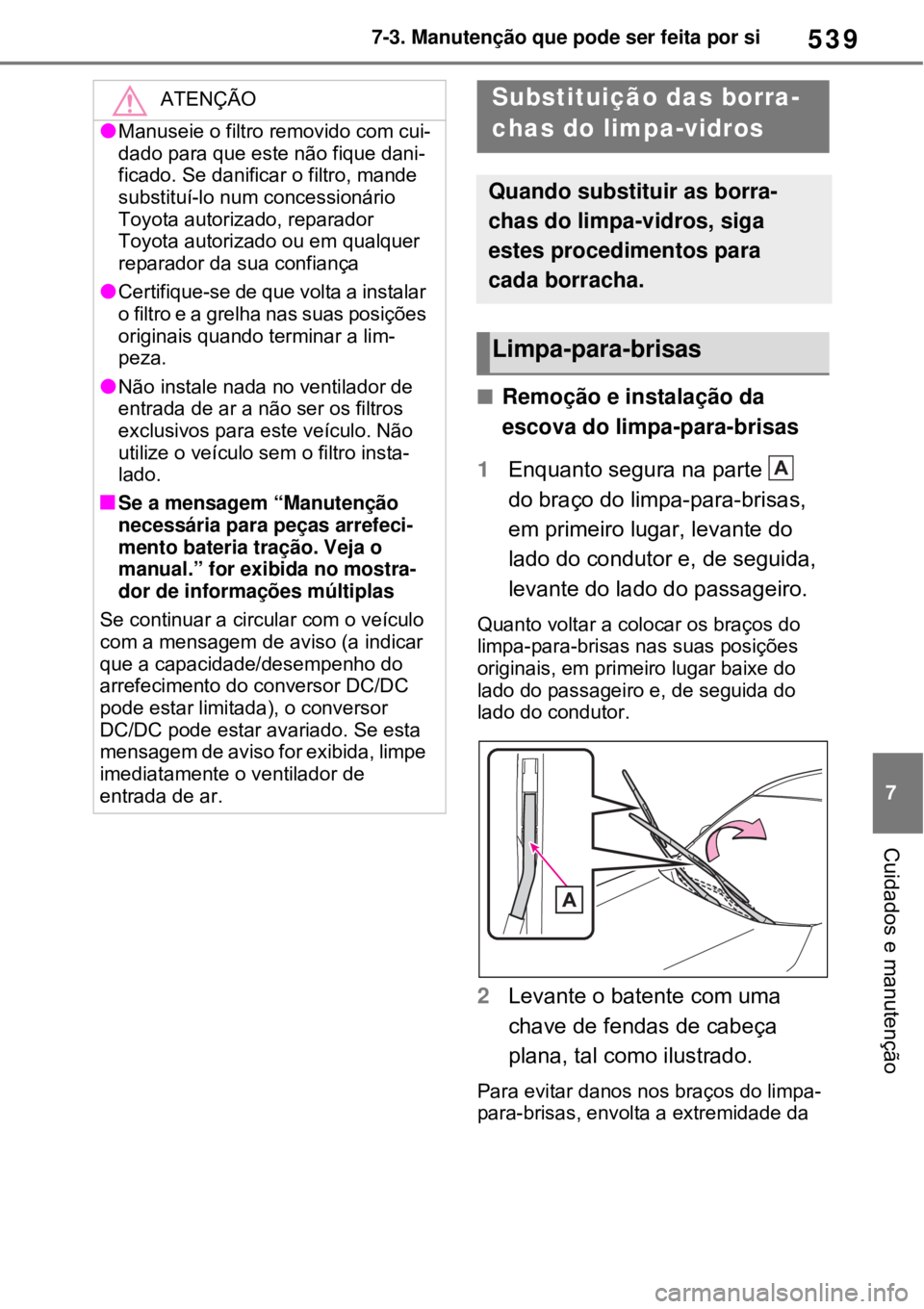 TOYOTA RAV4 PHEV 2021 Manual de utilização (in Portuguese) 539
7 7-3. Manutenção que pode ser feita por si
Cuidados e manutenção
Remoção e instalação da
escova do limpa-para-brisas
1Enquanto segura na parte
do braço do limpa-para-brisas,
em p TOYOTA RAV4 PHEV 2021 Manual de utilização (in Portuguese) 539
7 7-3. Manutenção que pode ser feita por si
Cuidados e manutenção
Remoção e instalação da
escova do limpa-para-brisas
1Enquanto segura na parte
do braço do limpa-para-brisas,
em p